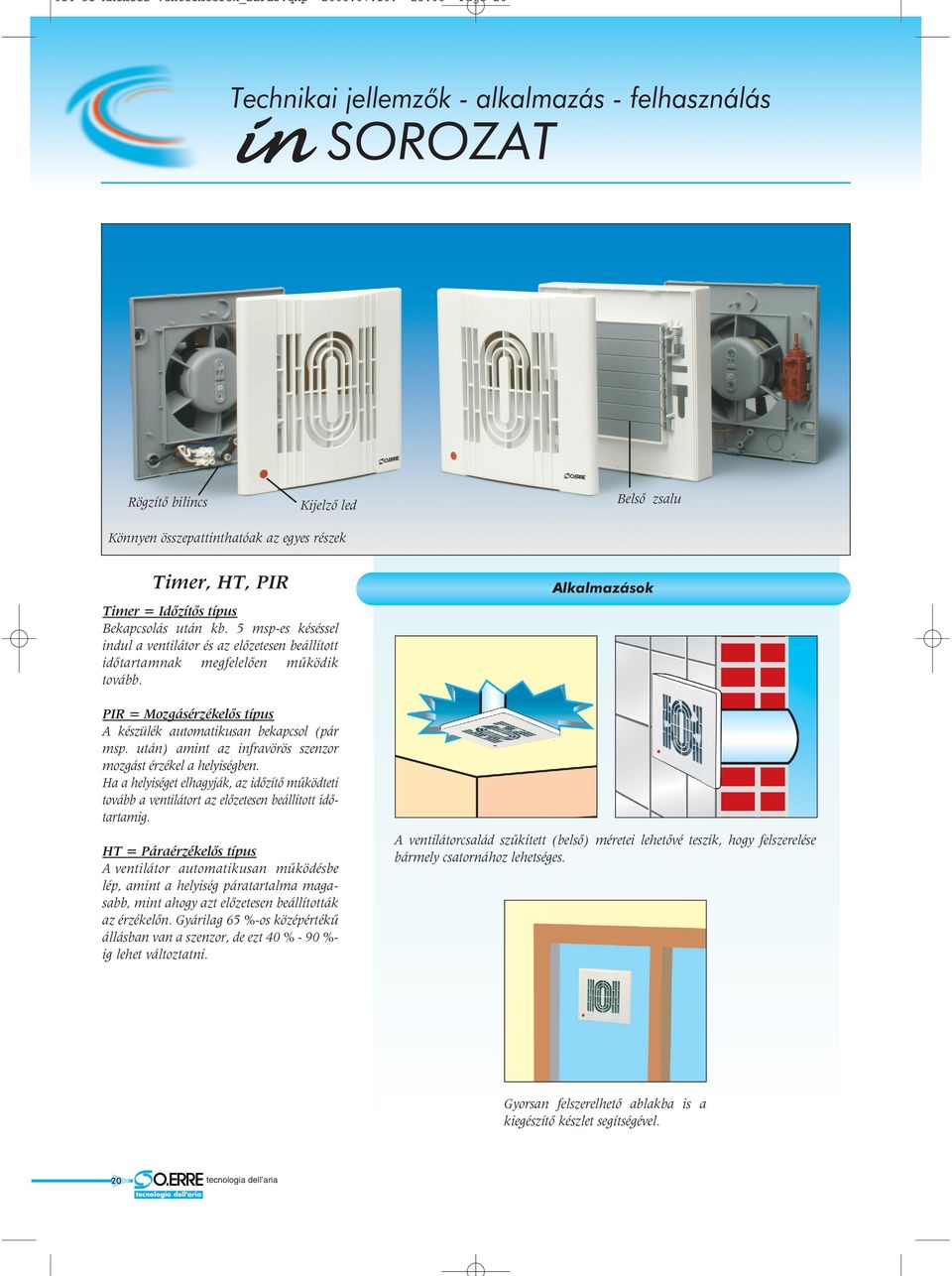 ekapcsolás után kb. 5 msp-es késéssel indul a ventilátor és az elõzetesen beállított idõtartamnak megfelelõen mûködik tovább. PIR = Mozgásérzékelõs típus készülék automatikusan bekapcsol (pár msp.