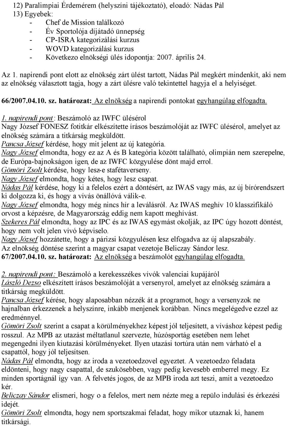 napirendi pont elott az elnökség zárt ülést tartott, Nádas Pál megkért mindenkit, aki nem az elnökség választott tagja, hogy a zárt ülésre való tekintettel hagyja el a helyiséget. 66/2007.04.10. sz.