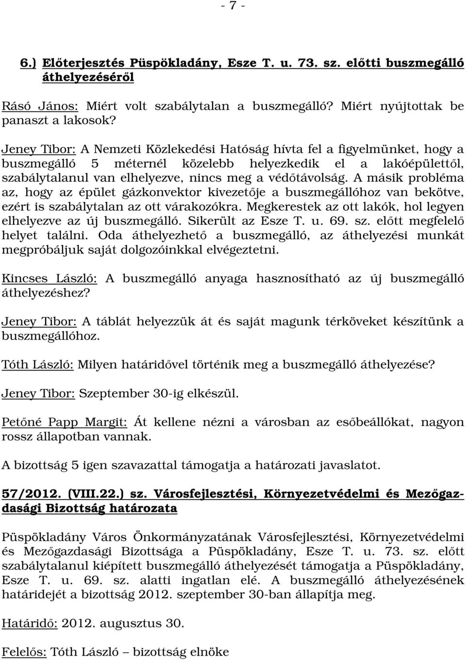 A másik probléma az, hogy az épület gázkonvektor kivezetője a buszmegállóhoz van bekötve, ezért is szabálytalan az ott várakozókra. Megkerestek az ott lakók, hol legyen elhelyezve az új buszmegálló.