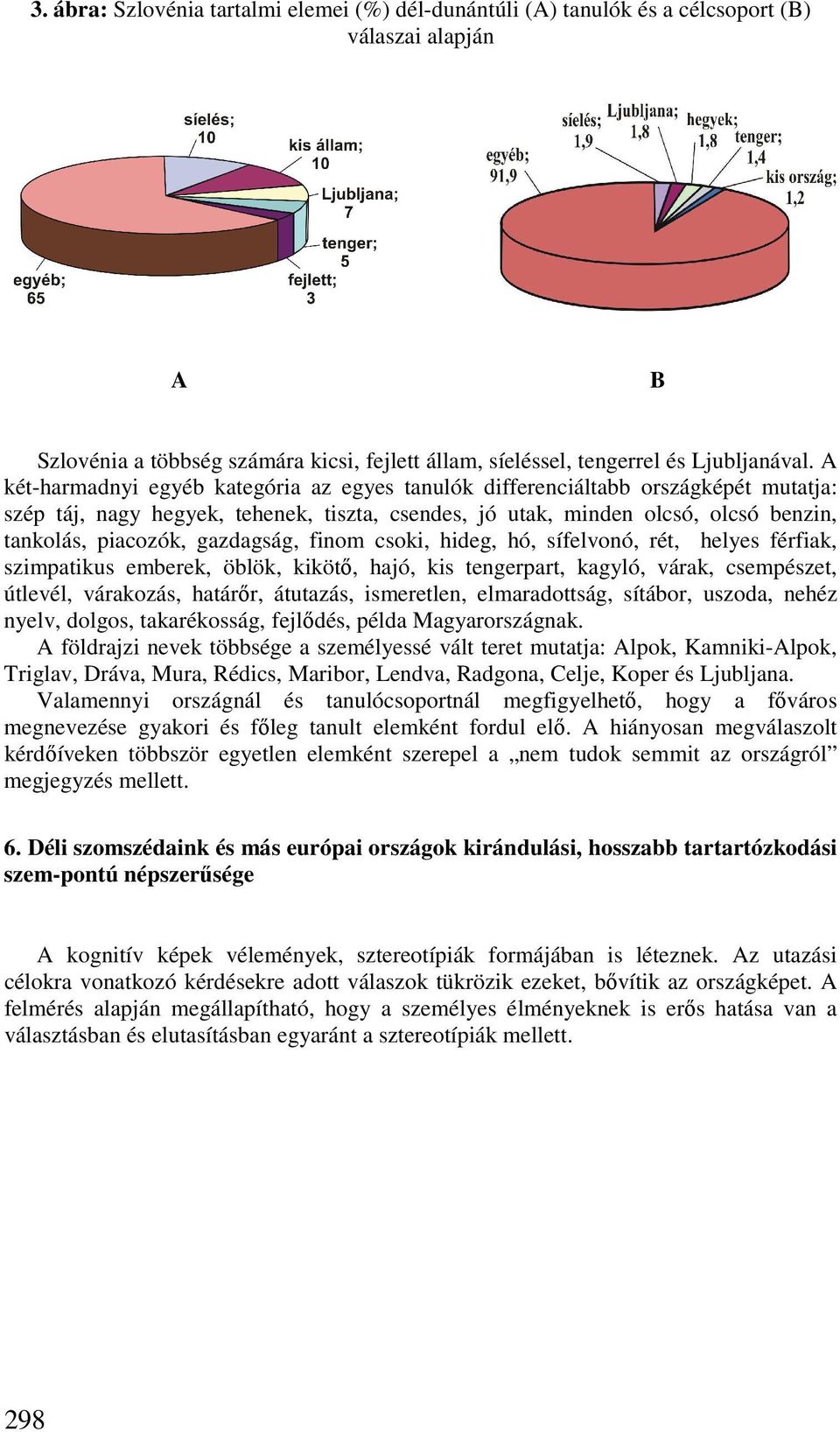 gazdagság, finom csoki, hideg, hó, sífelvonó, rét, helyes férfiak, szimpatikus emberek, öblök, kikötı, hajó, kis tengerpart, kagyló, várak, csempészet, útlevél, várakozás, határır, átutazás,