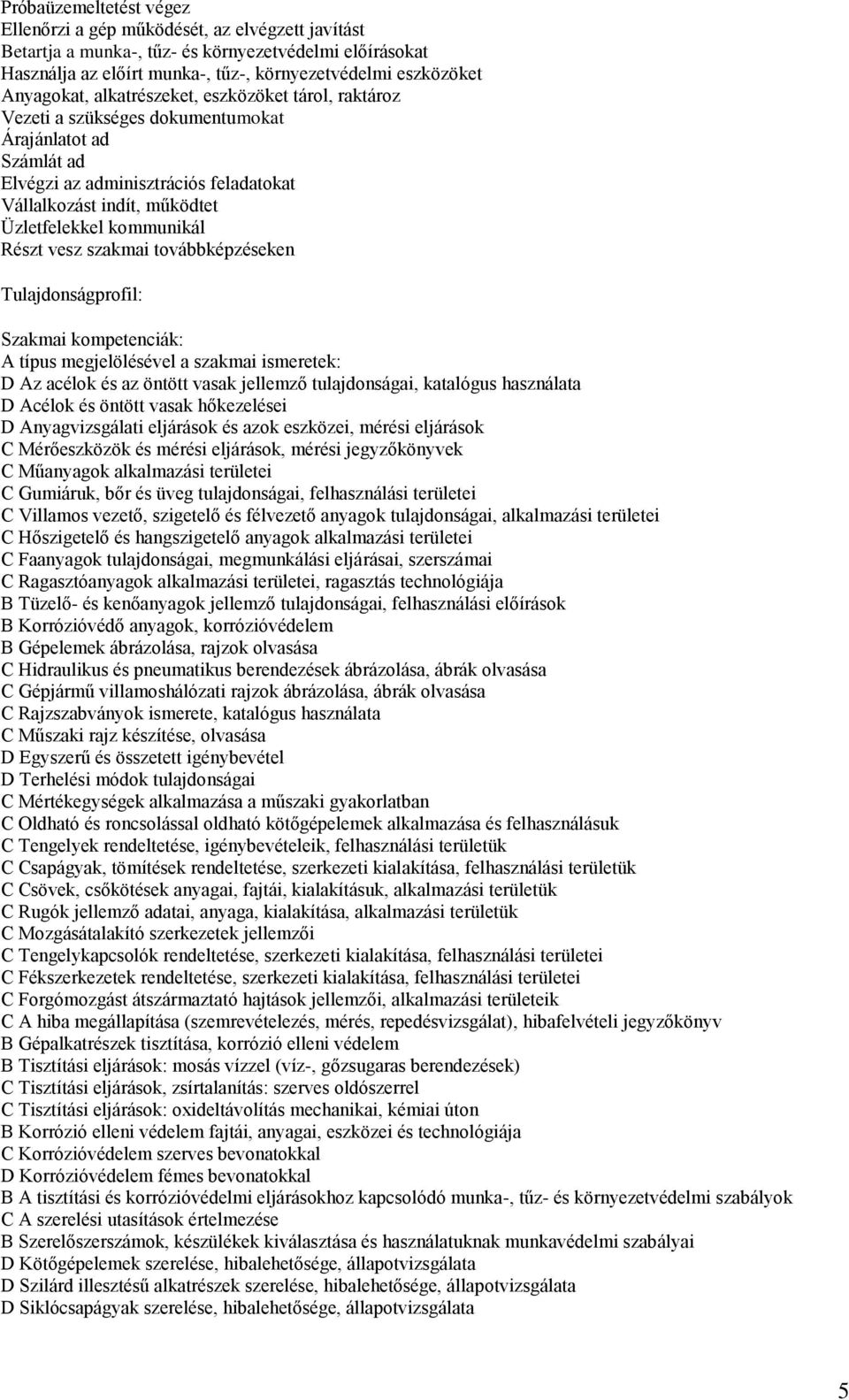 kommunikál Részt vesz szakmai továbbképzéseken Szakmai kompetenciák: D Az acélok és az öntött vasak jellemző tulajdonságai, katalógus használata D Acélok és öntött vasak hőkezelései D Anyagvizsgálati