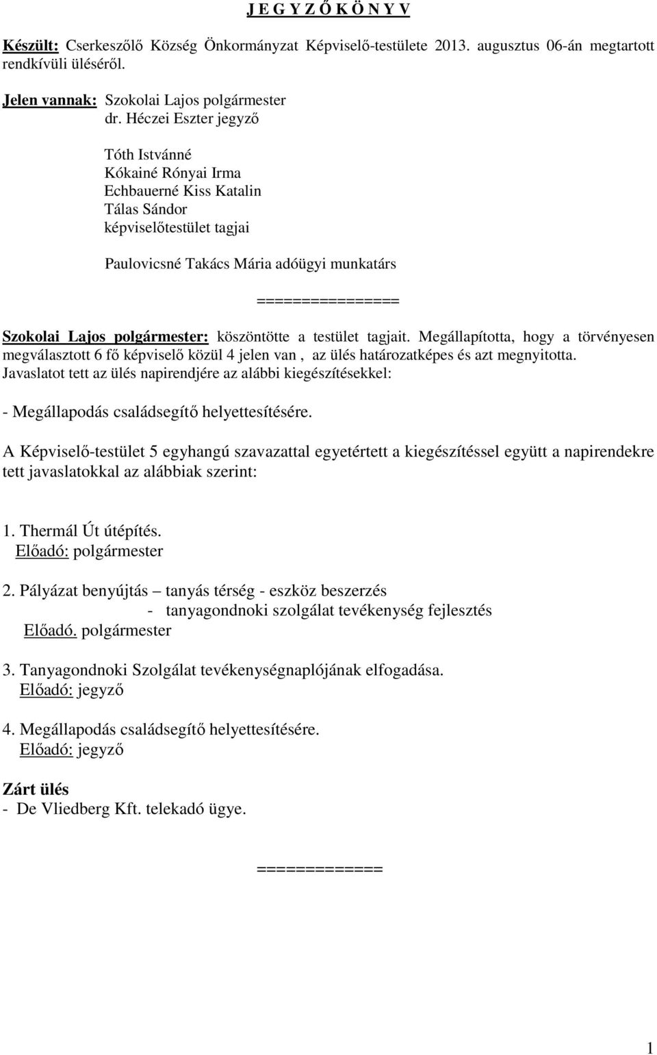 polgármester: köszöntötte a testület tagjait. Megállapította, hogy a törvényesen megválasztott 6 fő képviselő közül 4 jelen van, az ülés határozatképes és azt megnyitotta.