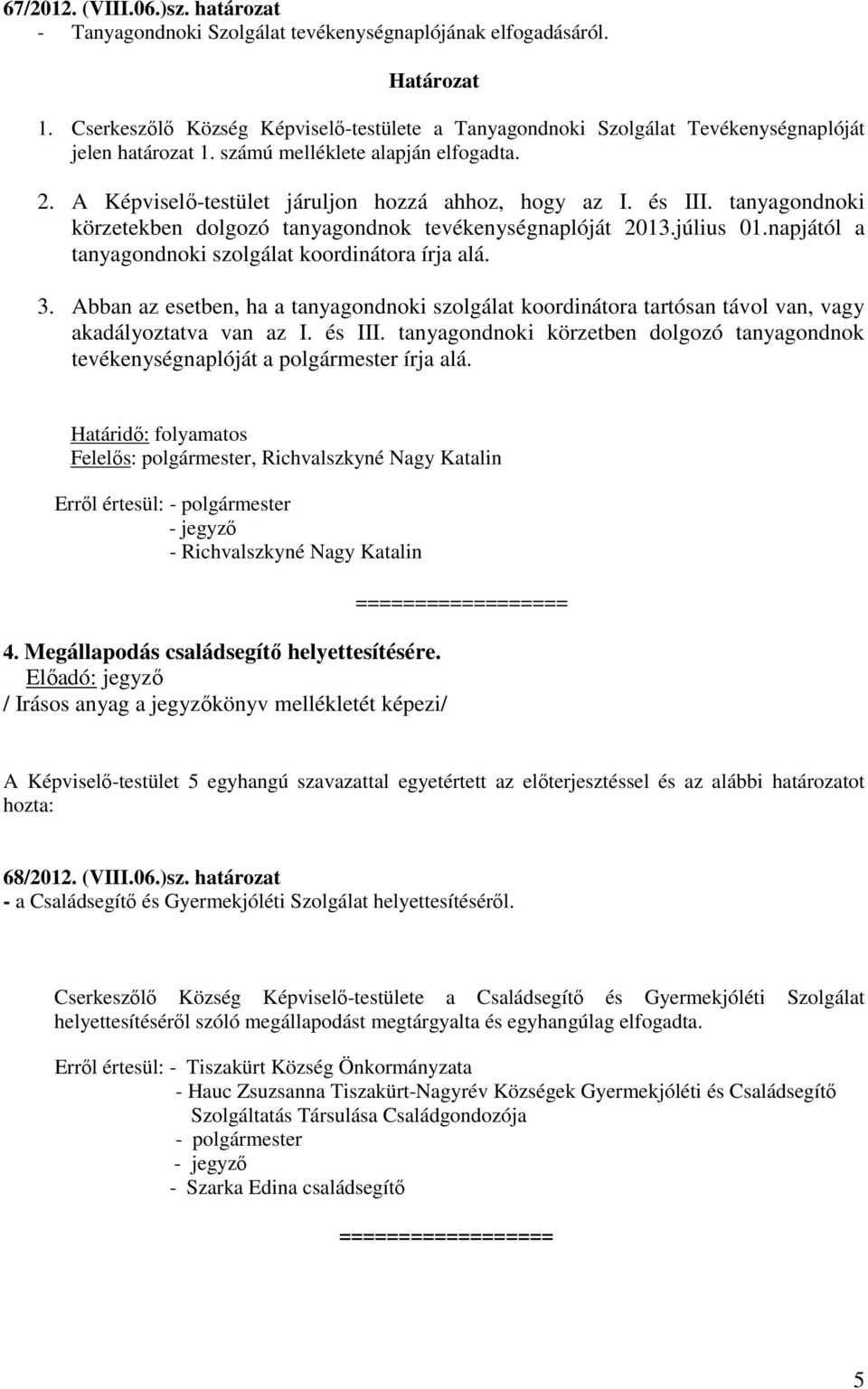 és III. tanyagondnoki körzetekben dolgozó tanyagondnok tevékenységnaplóját 2013.július 01.napjától a tanyagondnoki szolgálat koordinátora írja alá. 3.