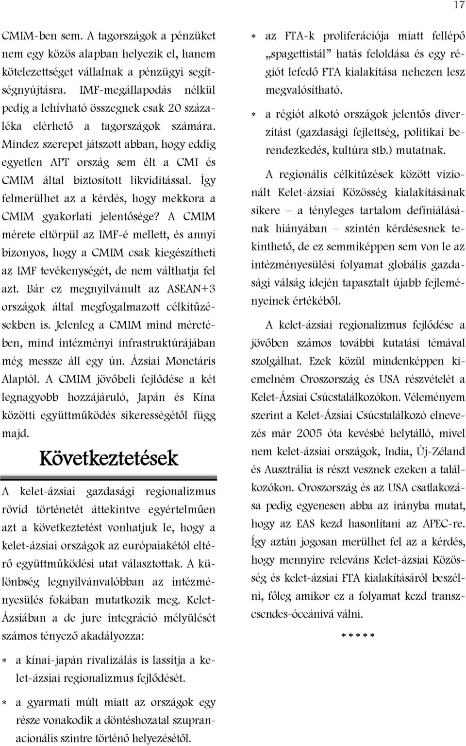 Mindez szerepet játszott abban, hogy eddig egyetlen APT ország sem élt a CMI és CMIM által biztosított likviditással. Így felmerülhet az a kérdés, hogy mekkora a CMIM gyakorlati jelentősége?