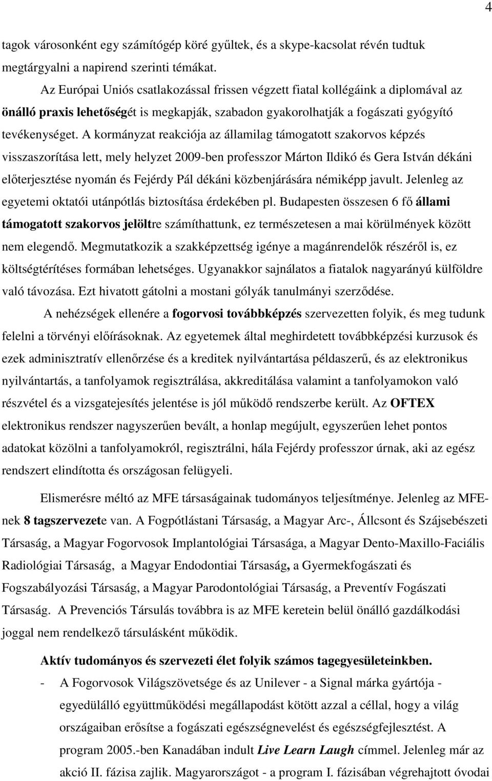 A kormányzat reakciója az államilag támogatott szakorvos képzés visszaszorítása lett, mely helyzet 2009-ben professzor Márton Ildikó és Gera István dékáni előterjesztése nyomán és Fejérdy Pál dékáni