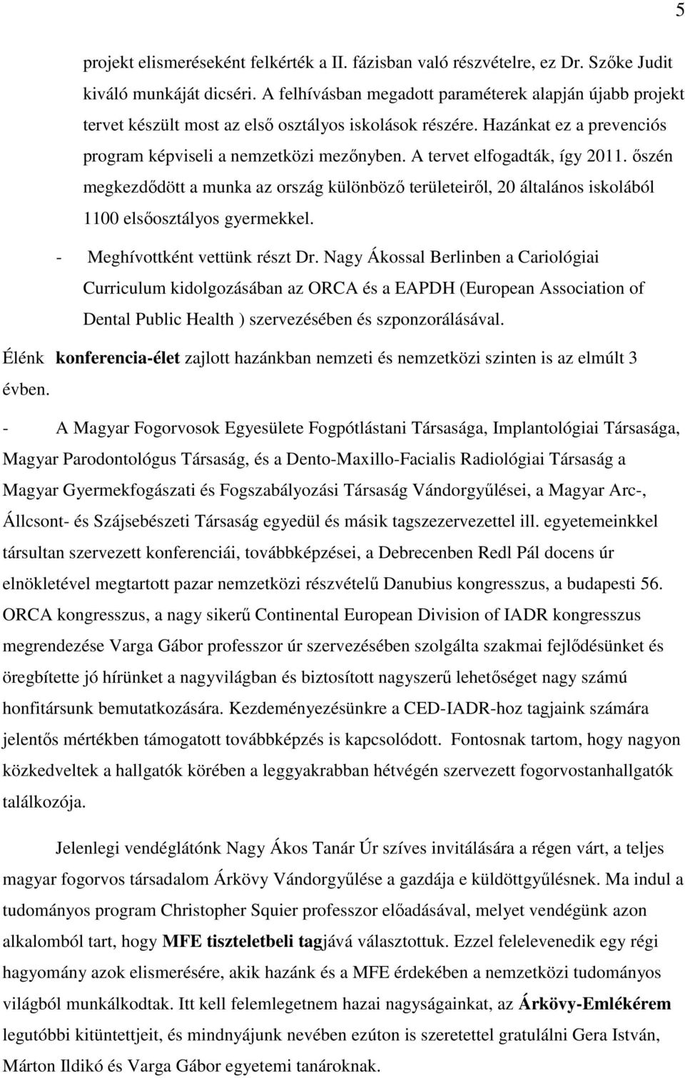 A tervet elfogadták, így 2011. őszén megkezdődött a munka az ország különböző területeiről, 20 általános iskolából 1100 elsőosztályos gyermekkel. - Meghívottként vettünk részt Dr.