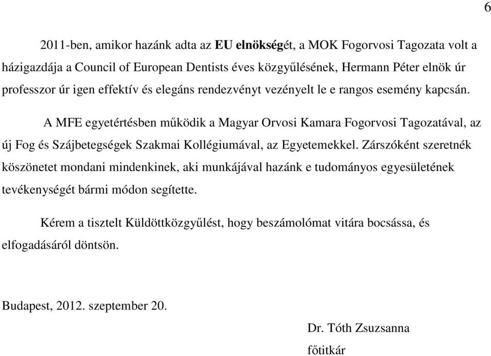 A MFE egyetértésben működik a Magyar Orvosi Kamara Fogorvosi Tagozatával, az új Fog és Szájbetegségek Szakmai Kollégiumával, az Egyetemekkel.