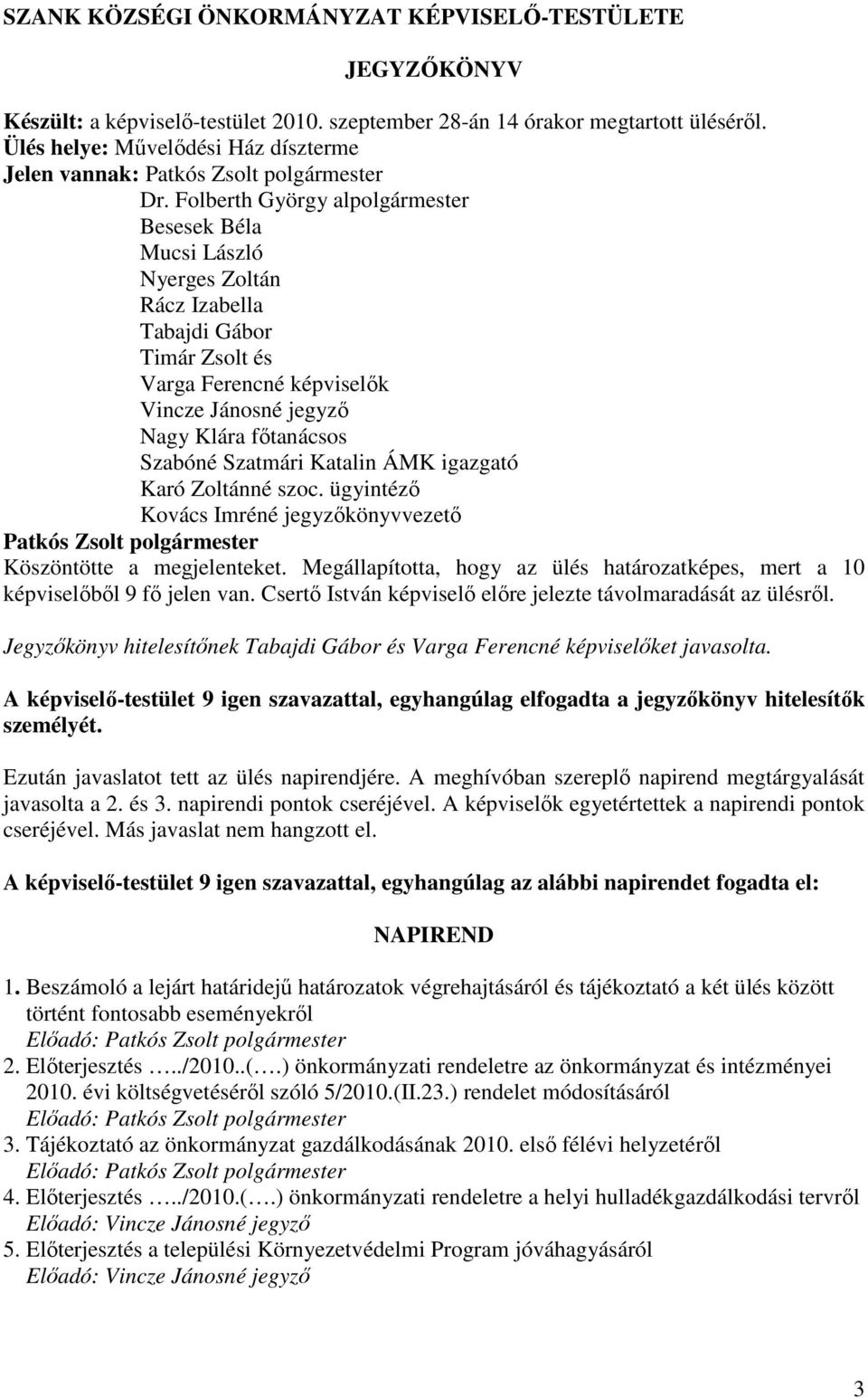 igazgató Karó Zoltánné szoc. ügyintézı Kovács Imréné jegyzıkönyvvezetı Köszöntötte a megjelenteket. Megállapította, hogy az ülés határozatképes, mert a 10 képviselıbıl 9 fı jelen van.