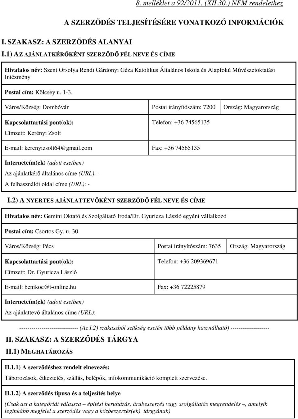 Város/Község: Dombóvár Postai irányítószám: 7200 Ország: Magyarország Kapcsolattartási pont(ok): Címzett: Kerényi Zsolt Telefon: +36 74565135 E-mail: kerenyizsolt64@gmail.