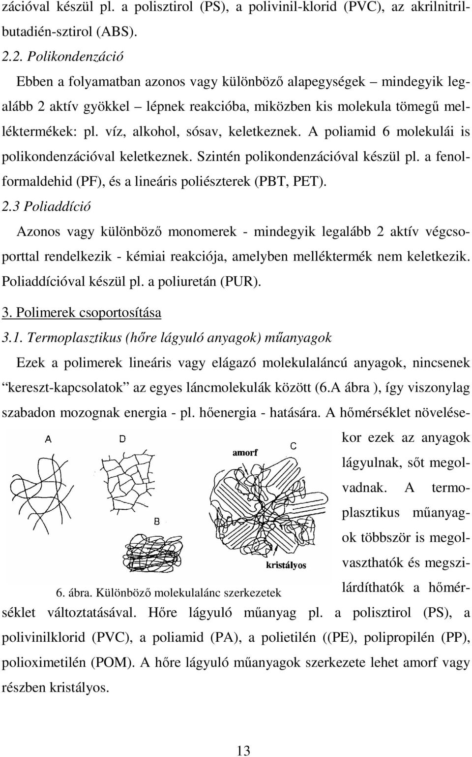 víz, alkohol, sósav, keletkeznek. A poliamid 6 molekulái is polikondenzációval keletkeznek. Szintén polikondenzációval készül pl. a fenolformaldehid (PF), és a lineáris poliészterek (PBT, PET). 2.