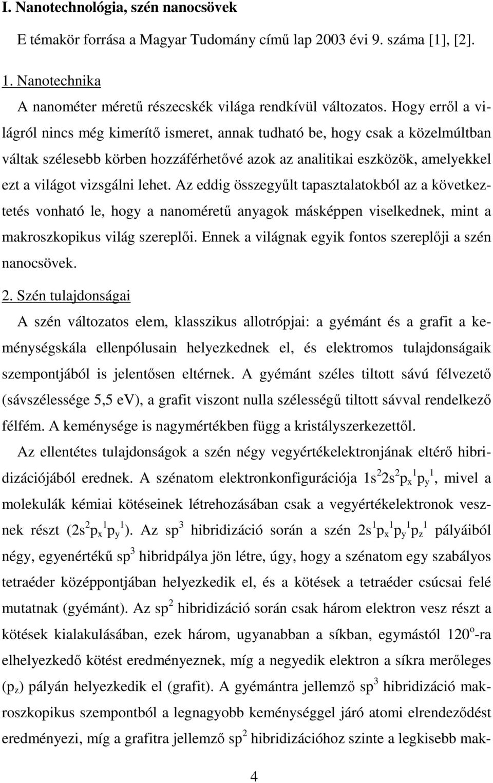 lehet. Az eddig összegyőlt tapasztalatokból az a következtetés vonható le, hogy a nanomérető anyagok másképpen viselkednek, mint a makroszkopikus világ szereplıi.