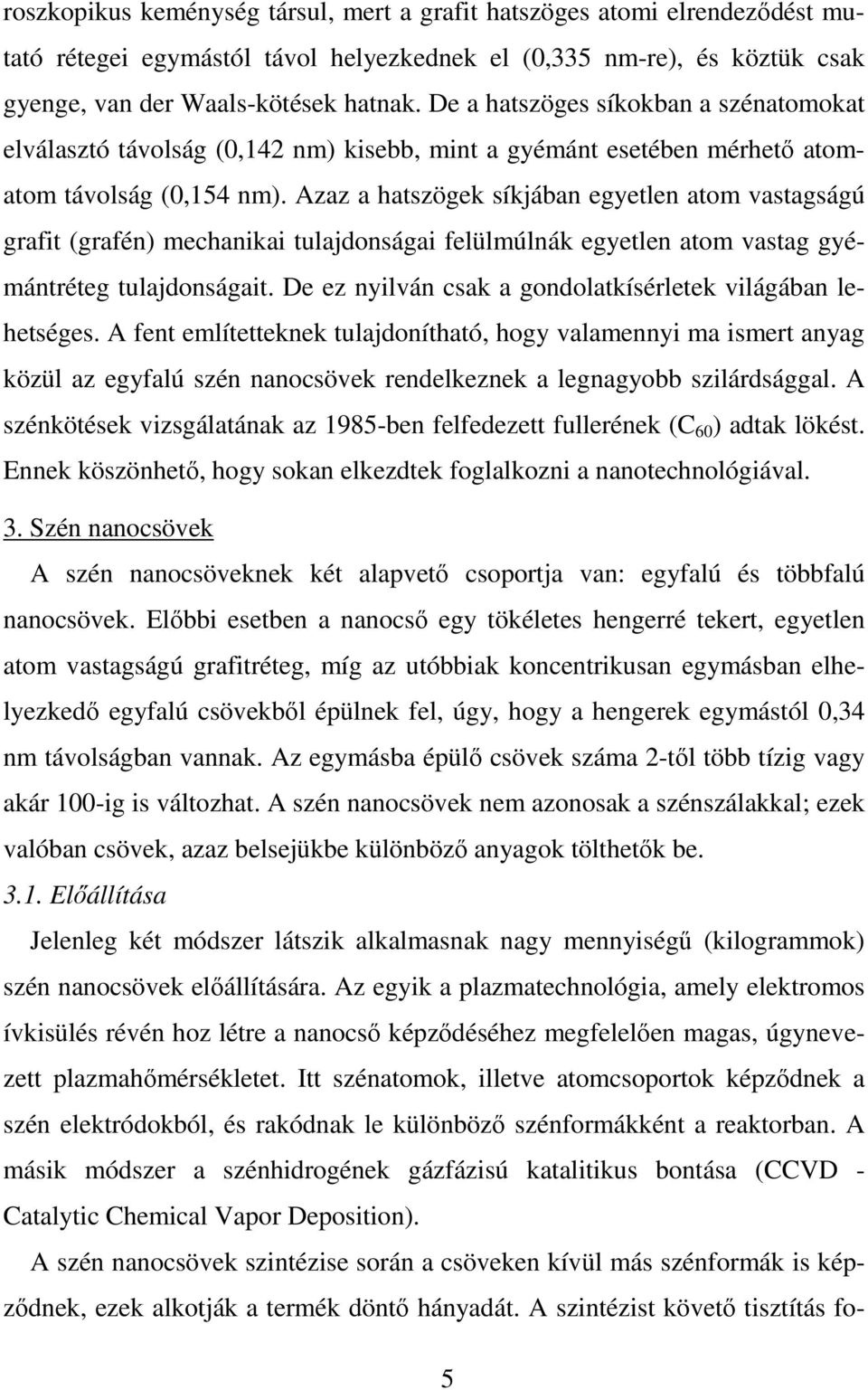 Azaz a hatszögek síkjában egyetlen atom vastagságú grafit (grafén) mechanikai tulajdonságai felülmúlnák egyetlen atom vastag gyémántréteg tulajdonságait.