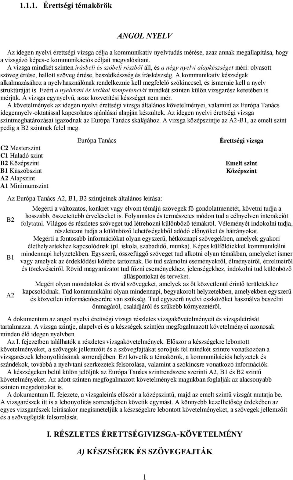 A kommunikatív készségek alkalmazásához a nyelvhasználónak rendelkeznie kell megfelelő szókinccsel, és ismernie kell a nyelv struktúráját is.