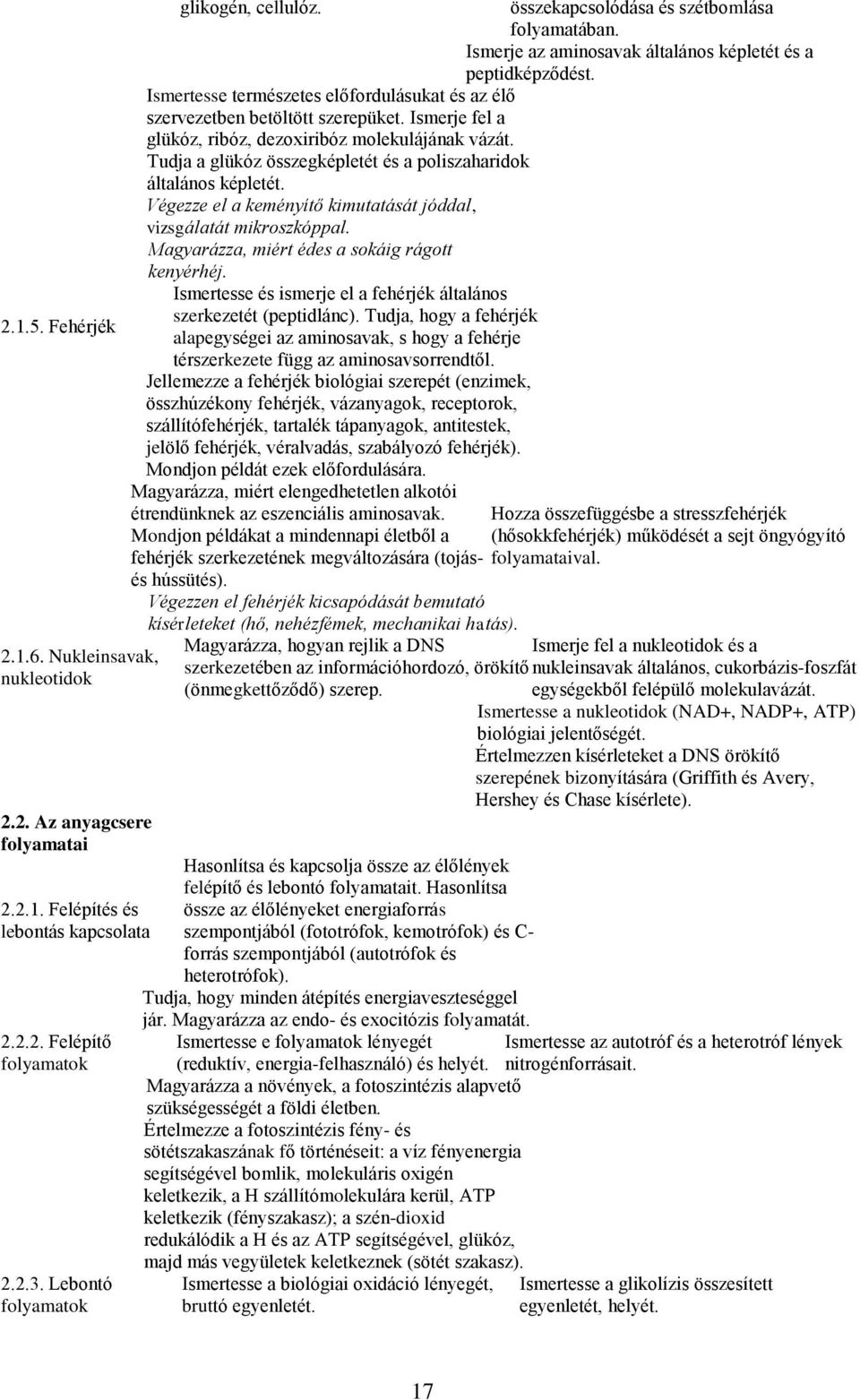 Ismerje fel a glükóz, ribóz, dezoxiribóz molekulájának vázát. Tudja a glükóz összegképletét és a poliszaharidok általános képletét.