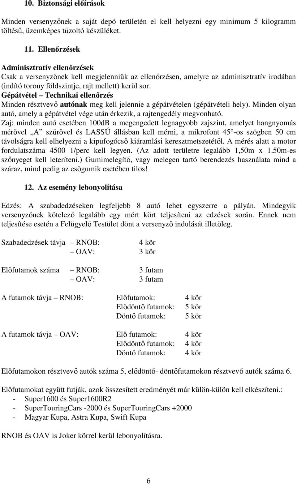 Gépátvétel Technikai ellenőrzés Minden résztvevő autónak meg kell jelennie a gépátvételen (gépátvételi hely). Minden olyan autó, amely a gépátvétel vége után érkezik, a rajtengedély megvonható.