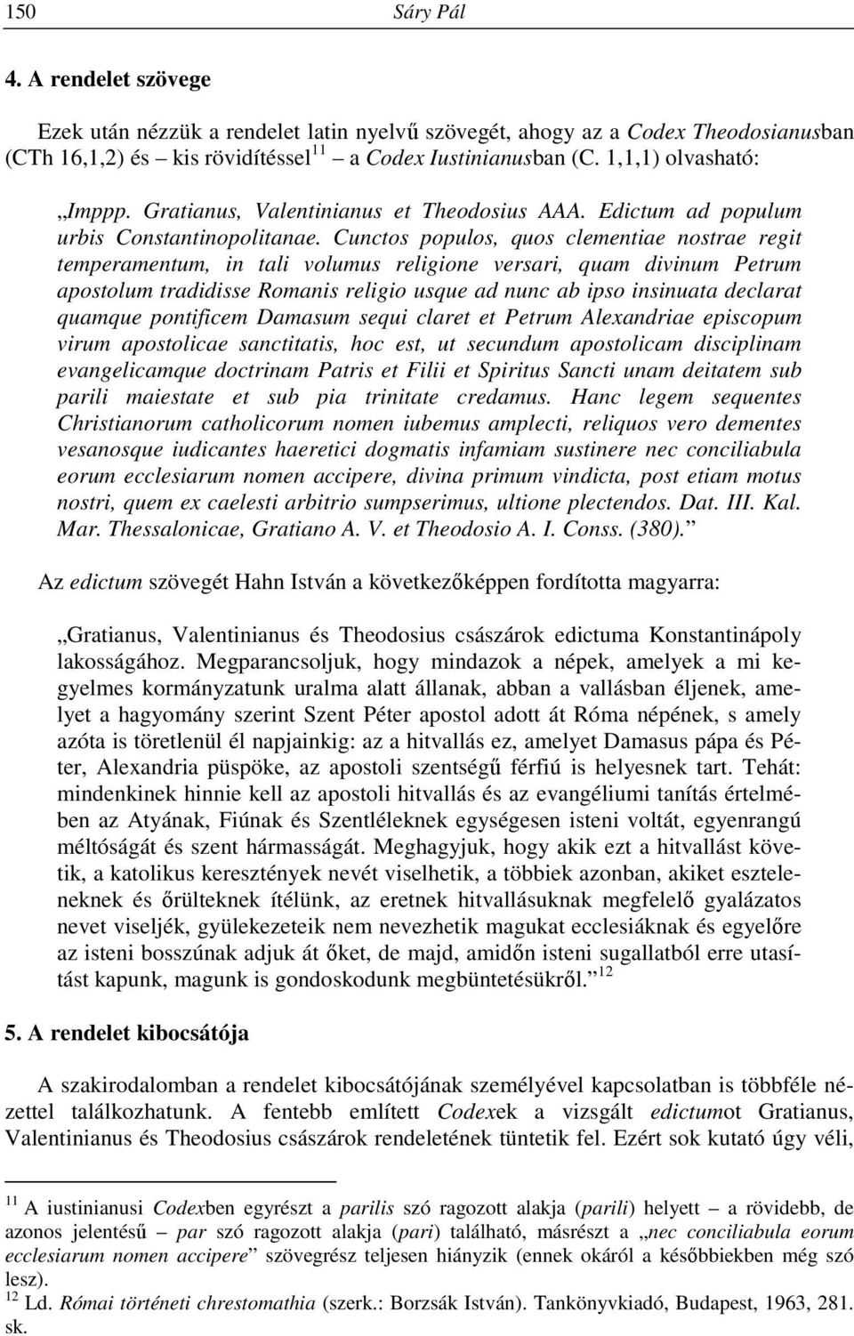 Cunctos populos, quos clementiae nostrae regit temperamentum, in tali volumus religione versari, quam divinum Petrum apostolum tradidisse Romanis religio usque ad nunc ab ipso insinuata declarat