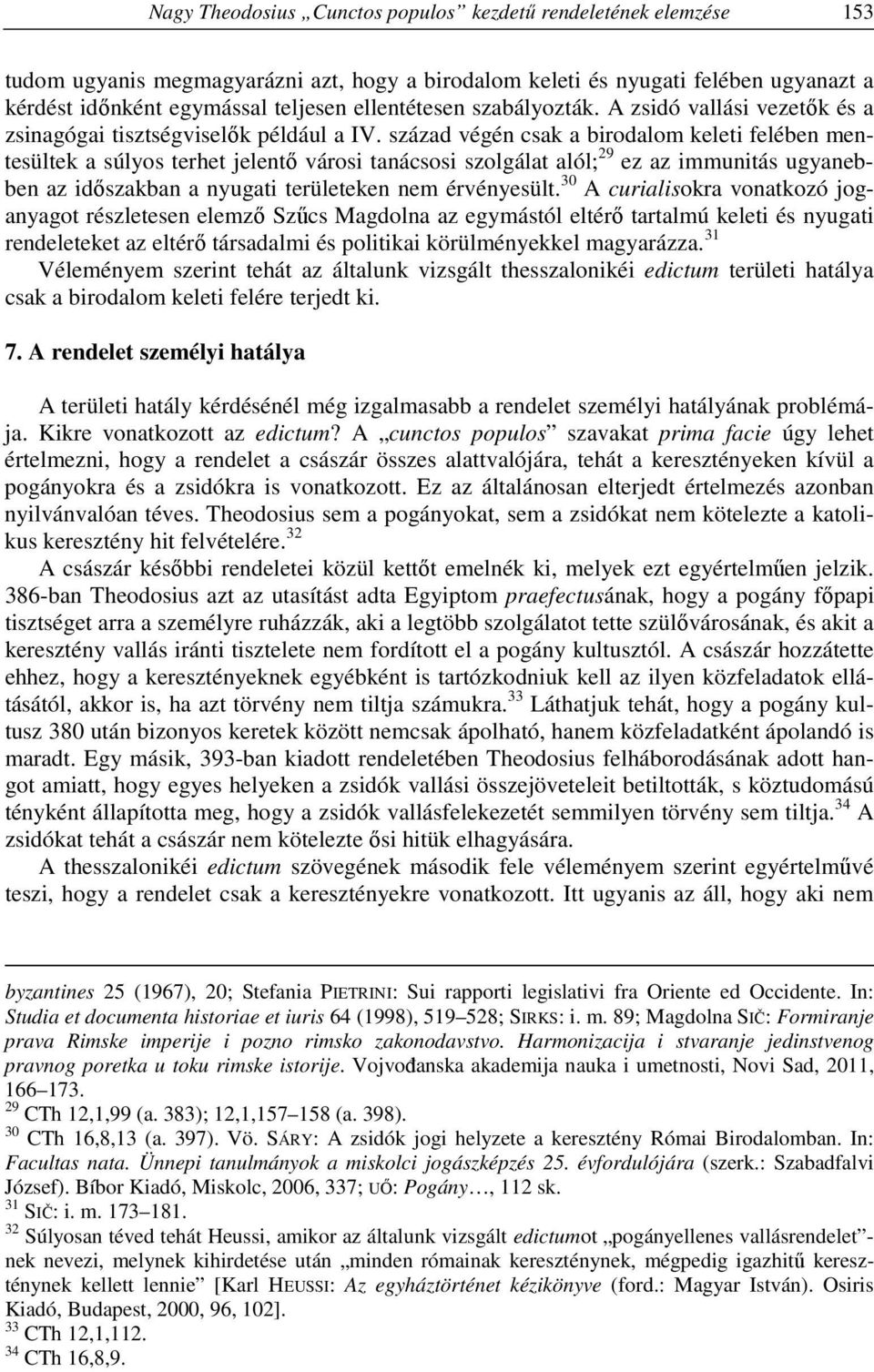 század végén csak a birodalom keleti felében mentesültek a súlyos terhet jelentő városi tanácsosi szolgálat alól; 29 ez az immunitás ugyanebben az időszakban a nyugati területeken nem érvényesült.