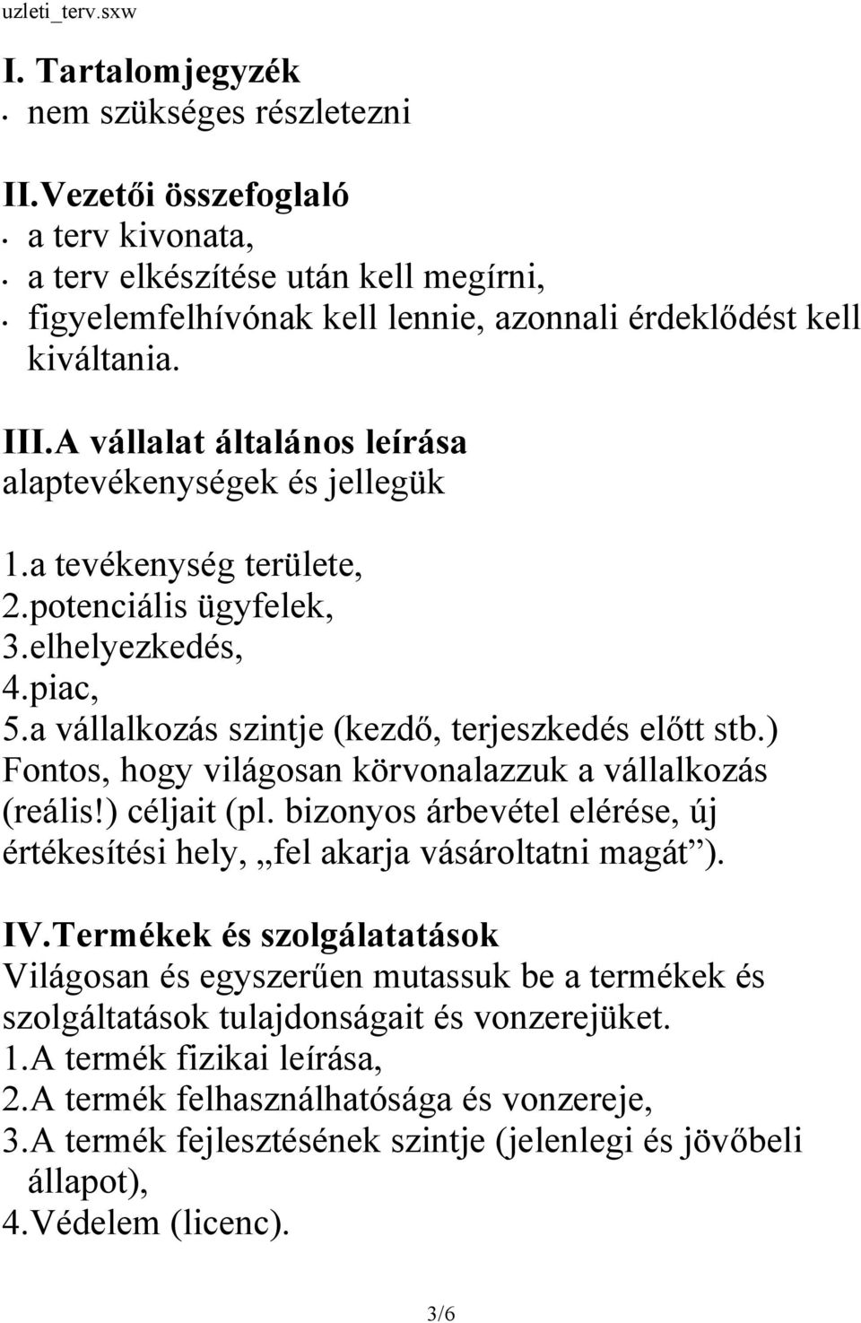 ) Fontos, hogy világosan körvonalazzuk a vállalkozás (reális!) céljait (pl. bizonyos árbevétel elérése, új értékesítési hely, fel akarja vásároltatni magát ). IV.