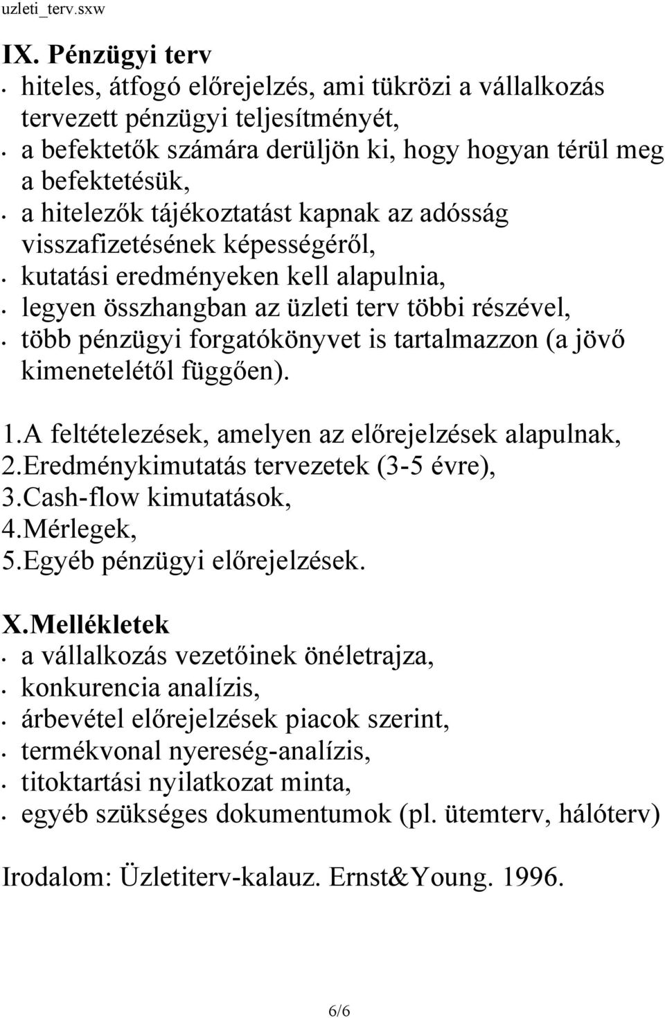 jövő kimenetelétől függően). 1.A feltételezések, amelyen az előrejelzések alapulnak, 2.Eredménykimutatás tervezetek (3-5 évre), 3.Cash-flow kimutatások, 4.Mérlegek, 5.Egyéb pénzügyi előrejelzések. X.