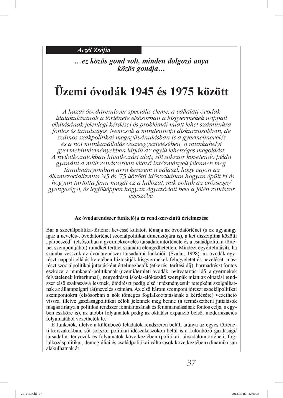 Nemcsak a mindennapi diskurzusokban, de számos szakpolitikai megnyilvánulásban is a gyermeknevelés és a női munkavállalás összeegyeztetésében, a munkahelyi gyermekintézményekben látják az egyik