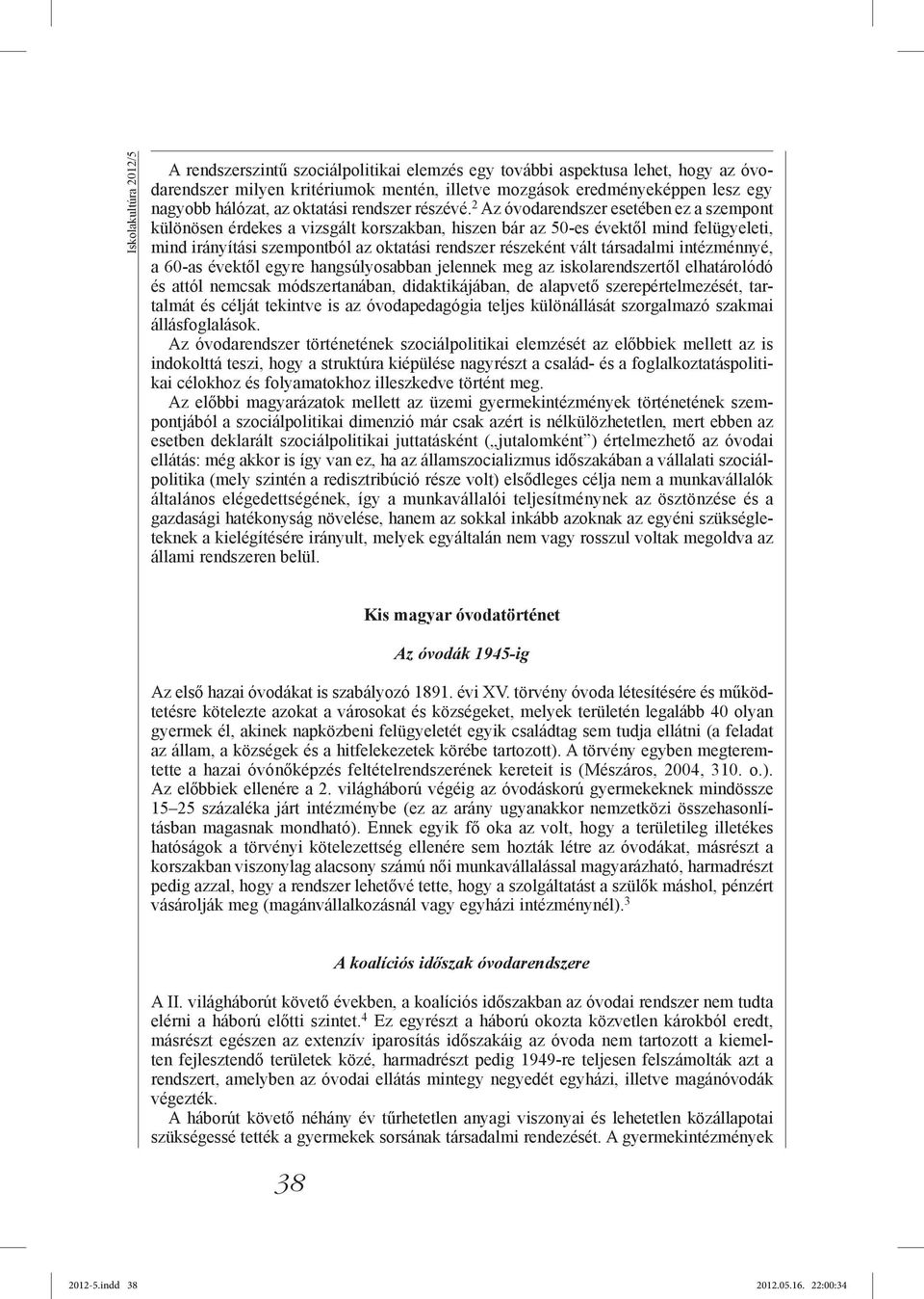 2 Az óvodarendszer esetében ez a szempont különösen érdekes a vizsgált korszakban, hiszen bár az 50-es évektől mind felügyeleti, mind irányítási szempontból az oktatási rendszer részeként vált