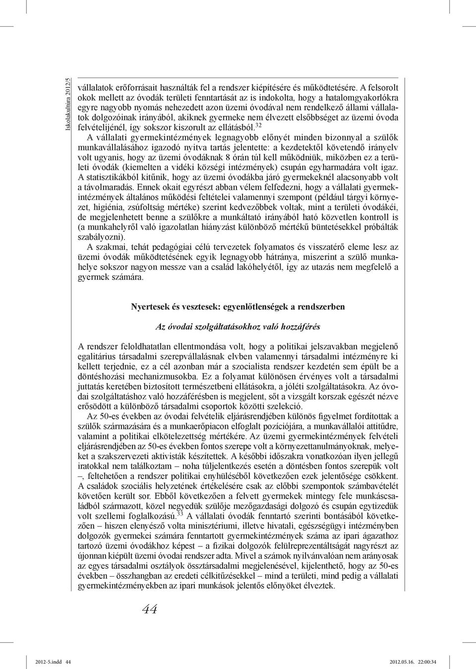 irányából, akiknek gyermeke nem élvezett elsőbbséget az üzemi óvoda felvételijénél, így sokszor kiszorult az ellátásból.