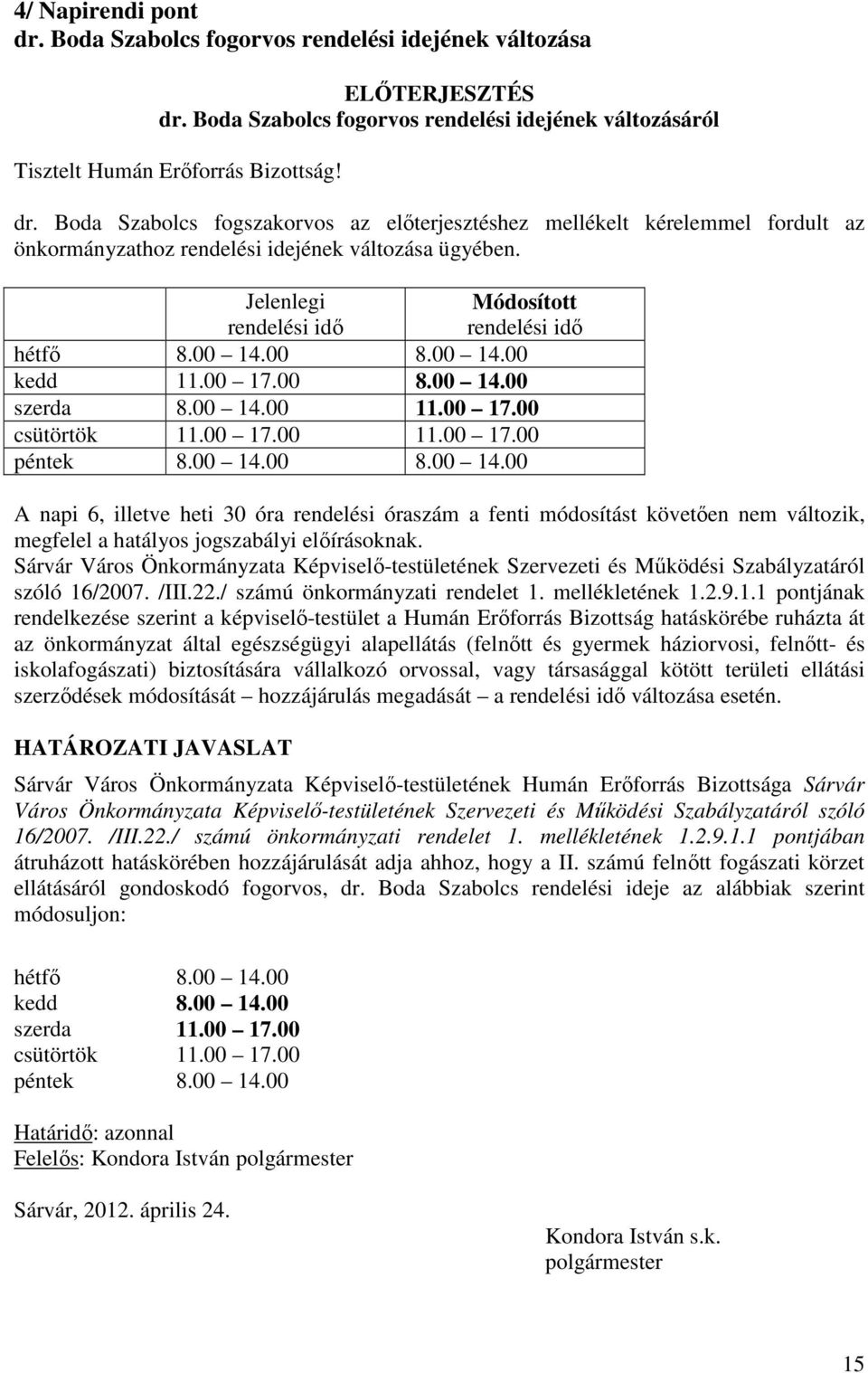 00 8.00 14.00 kedd 11.00 17.00 8.00 14.00 szerda 8.00 14.00 11.00 17.00 csütörtök 11.00 17.00 11.00 17.00 péntek 8.00 14.00 8.00 14.00 A napi 6, illetve heti 30 óra rendelési óraszám a fenti módosítást követően nem változik, megfelel a hatályos jogszabályi előírásoknak.