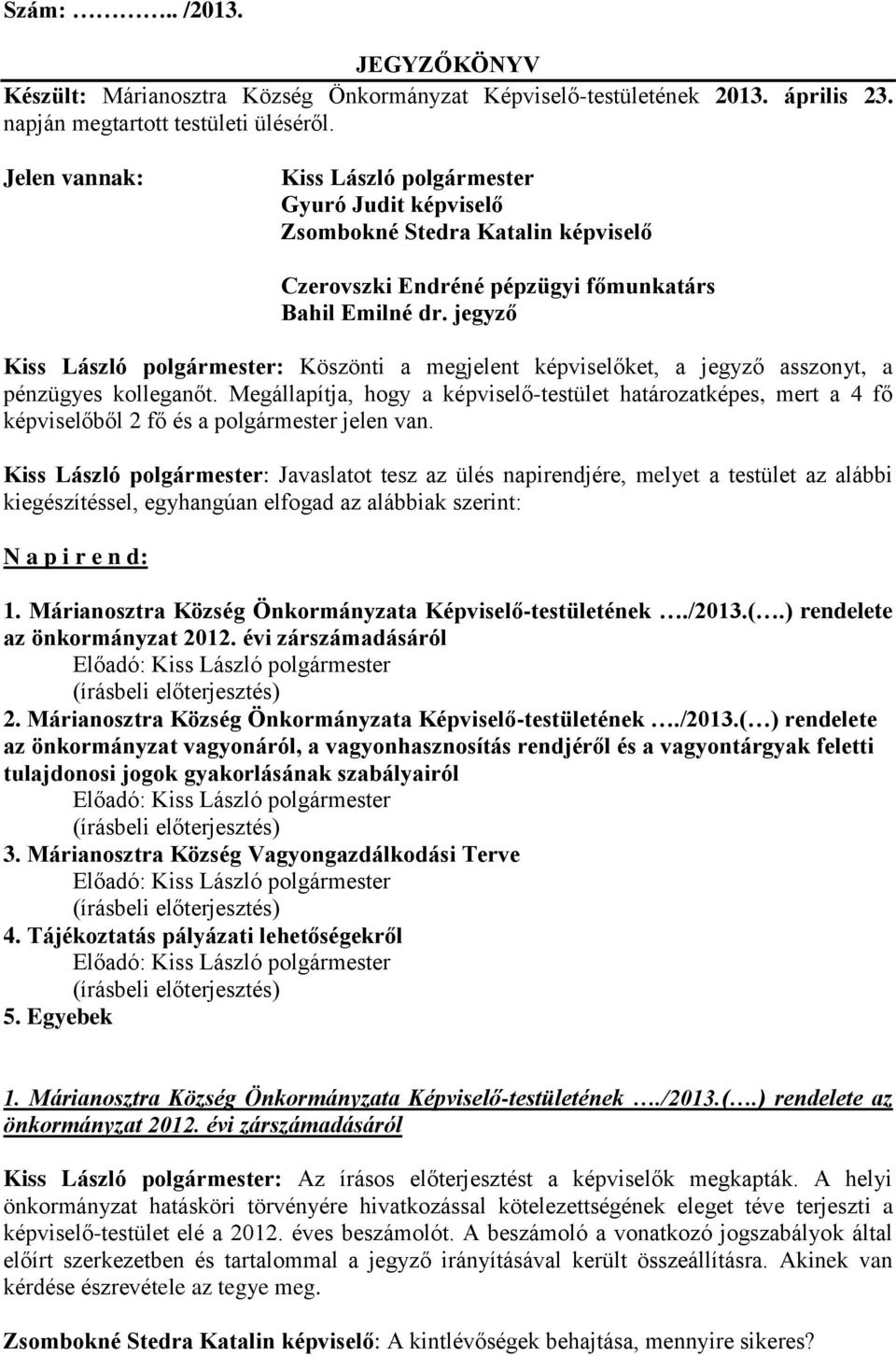 jegyző Kiss László polgármester: Köszönti a megjelent képviselőket, a jegyző asszonyt, a pénzügyes kolleganőt.