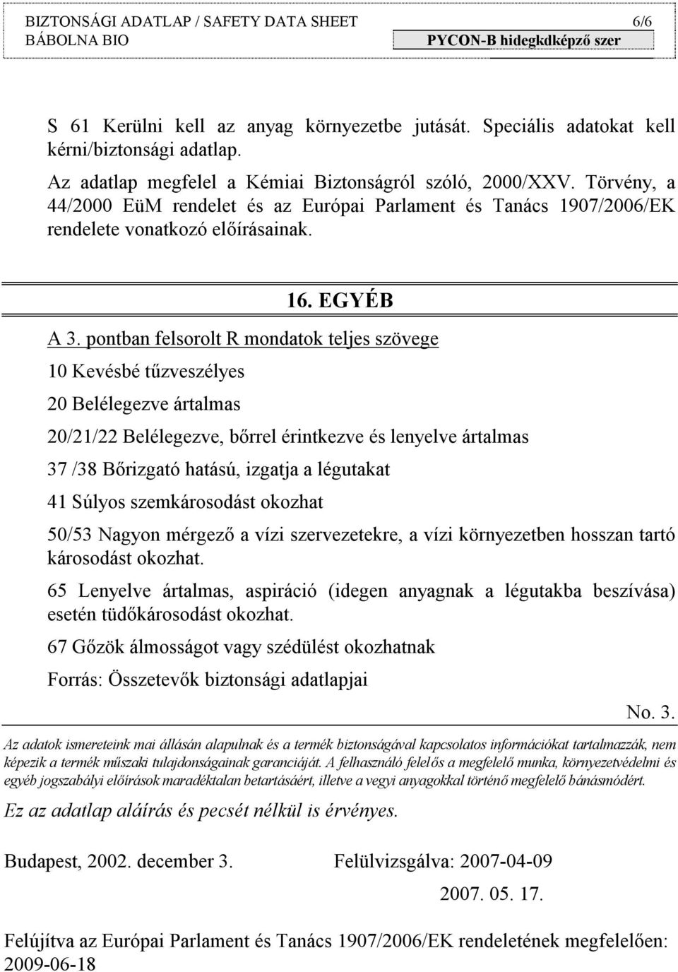 pontban felsorolt R mondatok teljes szövege 10 Kevésbé tűzveszélyes 20 Belélegezve ártalmas 20/21/22 Belélegezve, bőrrel érintkezve és lenyelve ártalmas 37 /38 Bőrizgató hatású, izgatja a légutakat