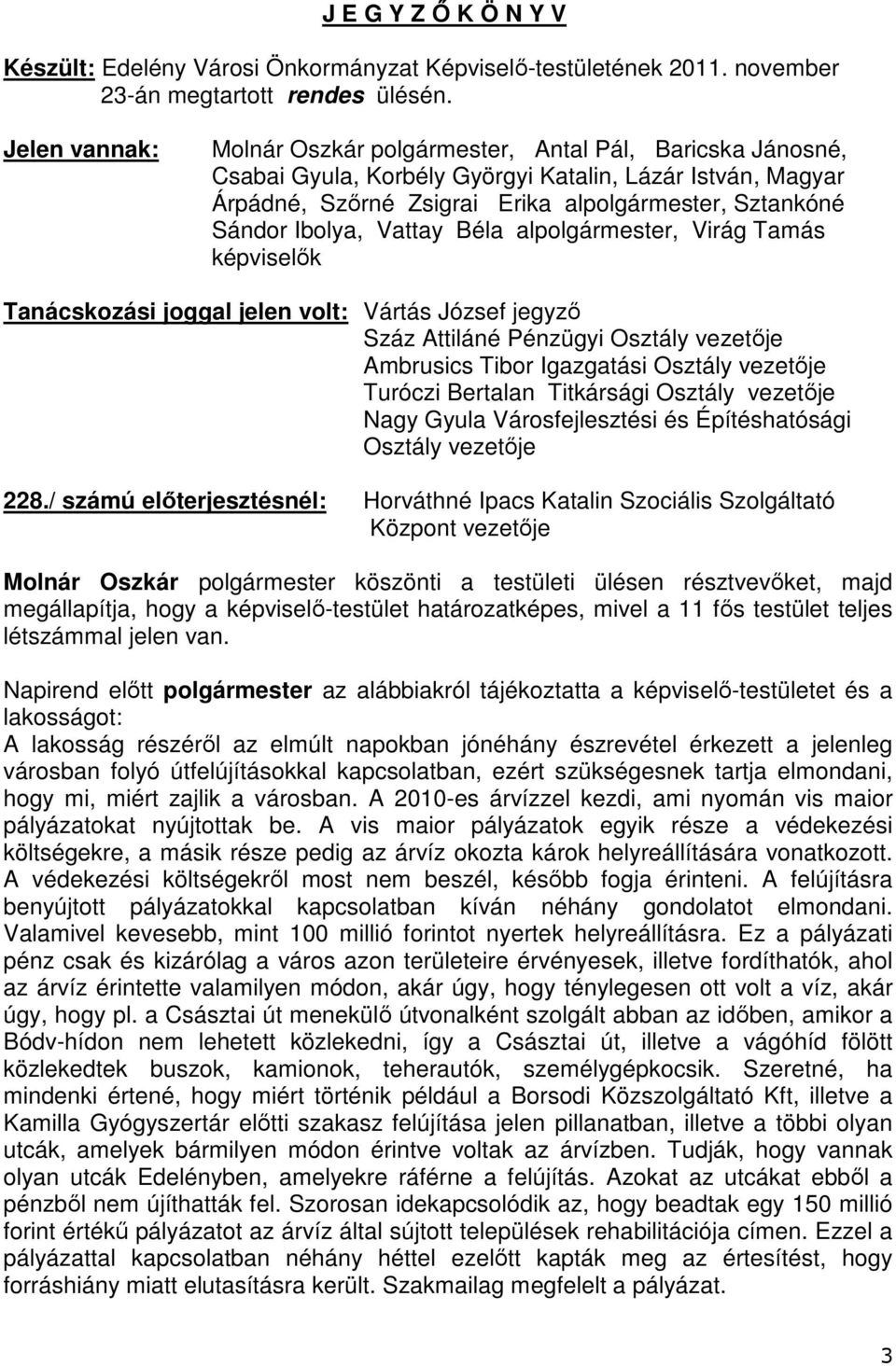 Ibolya, Vattay Béla alpolgármester, Virág Tamás képviselők Tanácskozási joggal jelen volt: Vártás József jegyző Száz Attiláné Pénzügyi Osztály vezetője Ambrusics Tibor Igazgatási Osztály vezetője