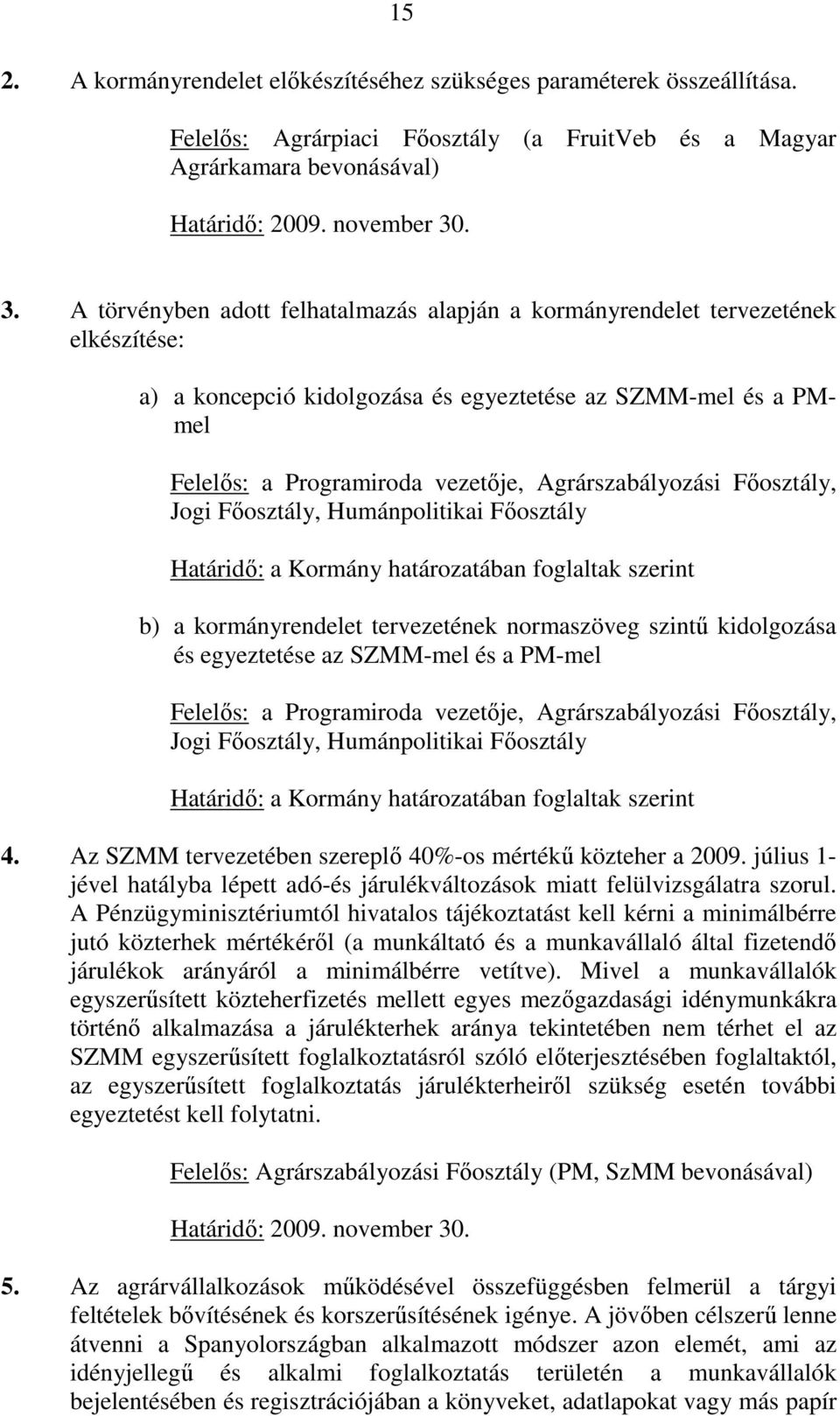 Agrárszabályozási Főosztály, Jogi Főosztály, Humánpolitikai Főosztály Határidő: a Kormány határozatában foglaltak szerint b) a kormányrendelet tervezetének normaszöveg szintű kidolgozása és