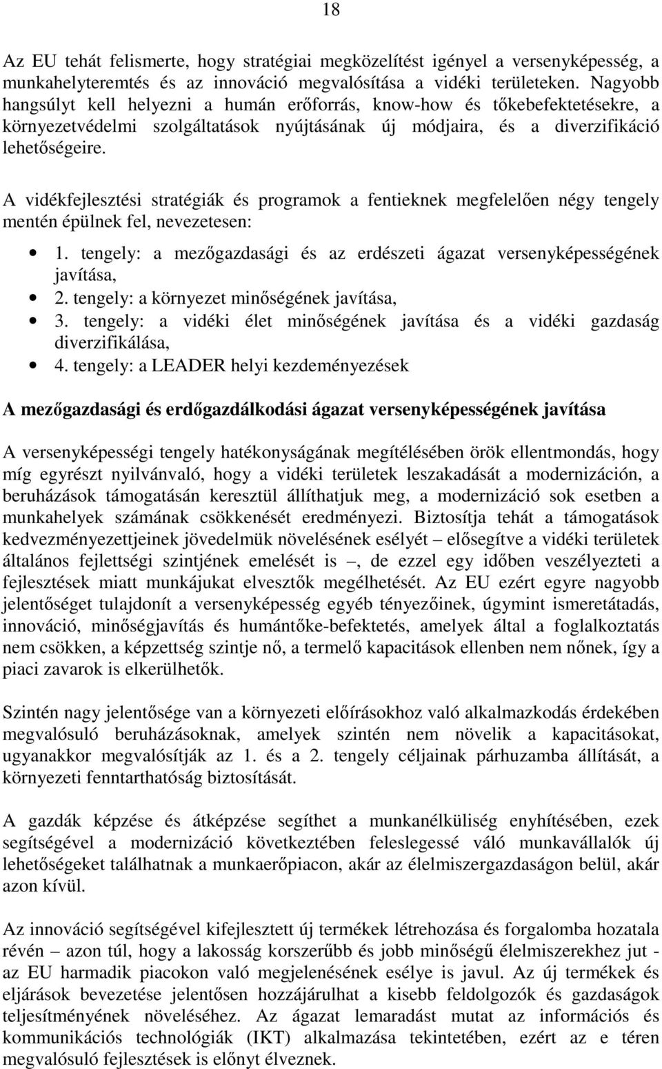 A vidékfejlesztési stratégiák és programok a fentieknek megfelelően négy tengely mentén épülnek fel, nevezetesen: 1. tengely: a mezőgazdasági és az erdészeti ágazat versenyképességének javítása, 2.