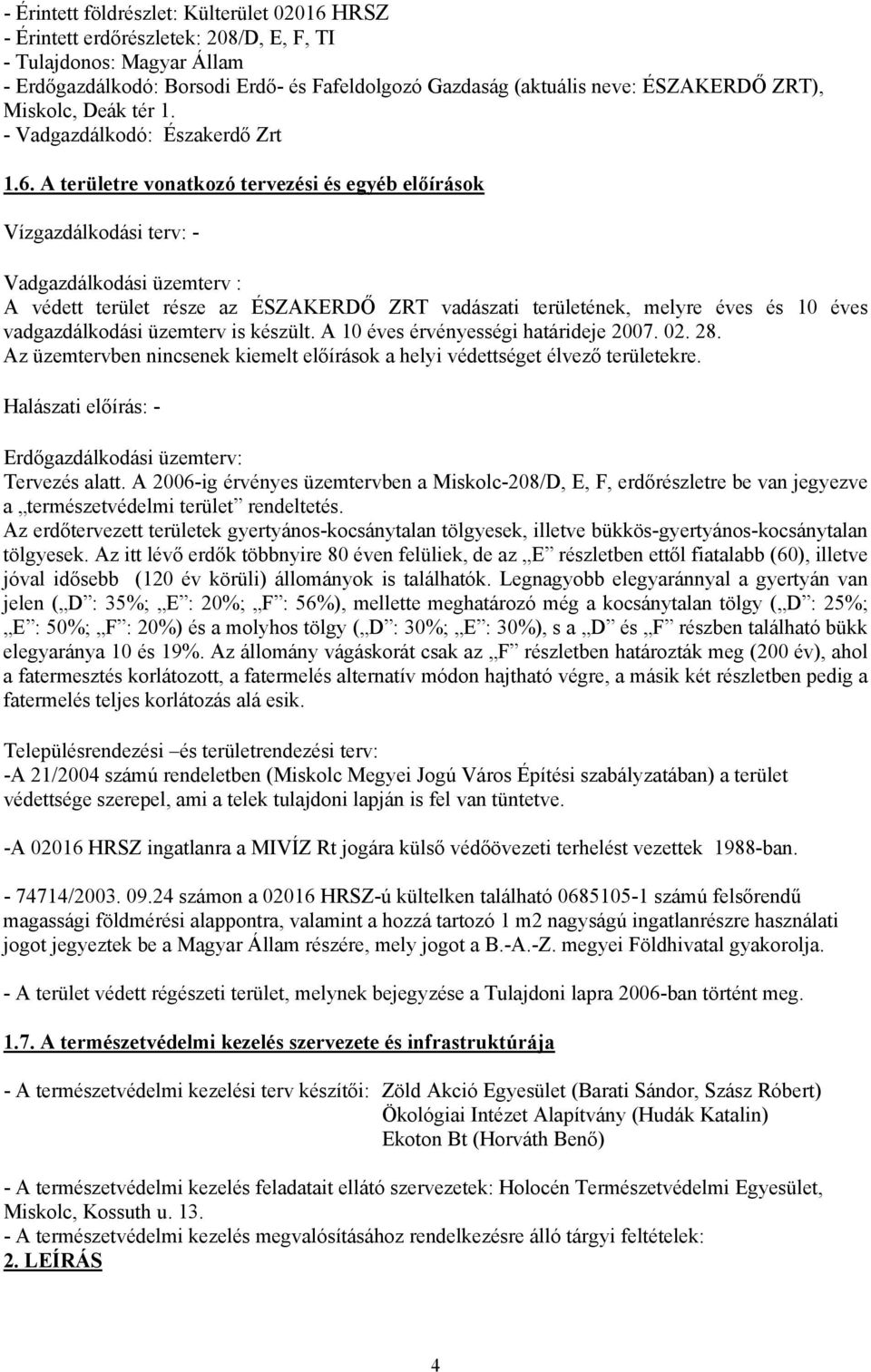 A területre vonatkozó tervezési és egyéb előírások Vízgazdálkodási terv: - Vadgazdálkodási üzemterv : A védett terület része az ÉSZAKERDŐ ZRT vadászati területének, melyre éves és 10 éves