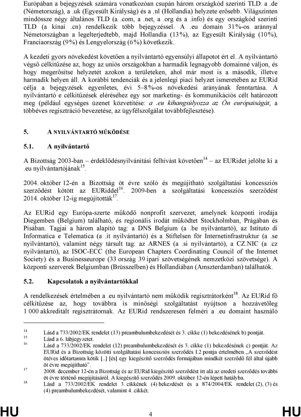 eu domain 31 %-os aránnyal Németországban a legelterjedtebb, majd Hollandia (13 %), az Egyesült Királyság (10 %), Franciaország (9 %) és Lengyelország (6 %) következik.