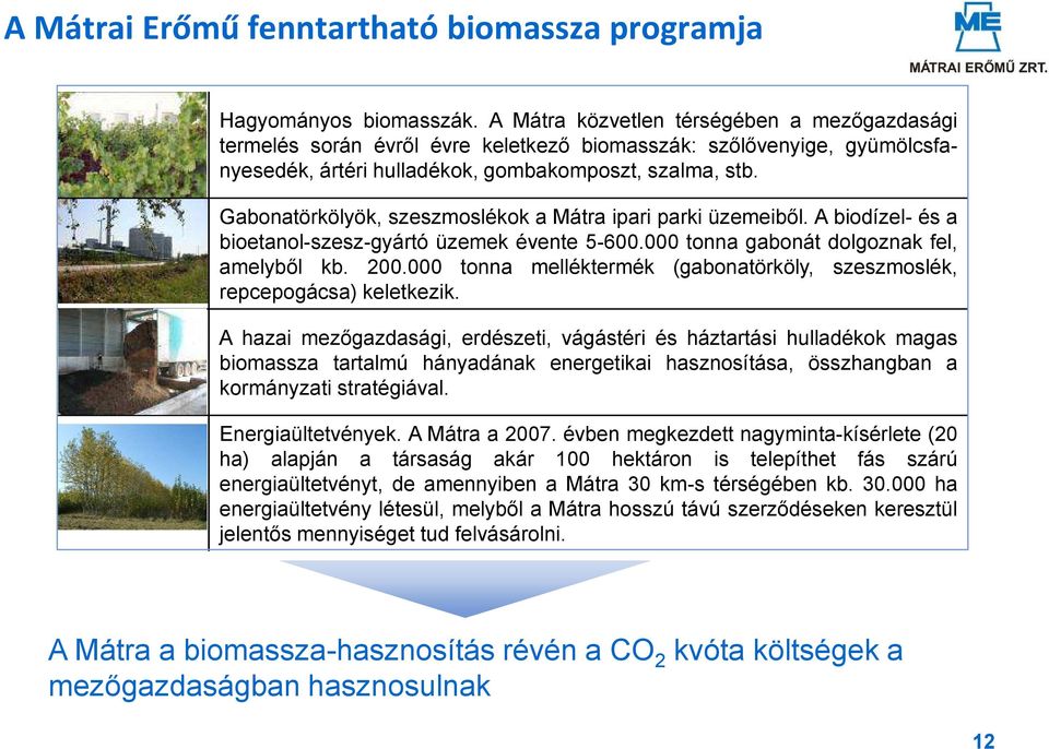 Gabonatörkölyök, szeszmoslékok a Mátra ipari parki üzemeiből. A biodízel- és a bioetanol-szesz-gyártó üzemek évente 5-600.000 tonna gabonát dolgoznak fel, amelyből kb. 200.