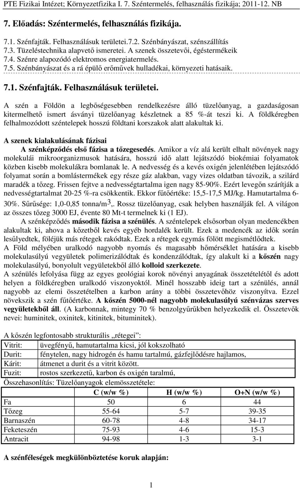 Felhasználásuk területei. A szén a Földön a legbőségesebben rendelkezésre álló tüzelőanyag, a gazdaságosan kitermelhető ismert ásványi tüzelőanyag készletnek a 85 %-át teszi ki.