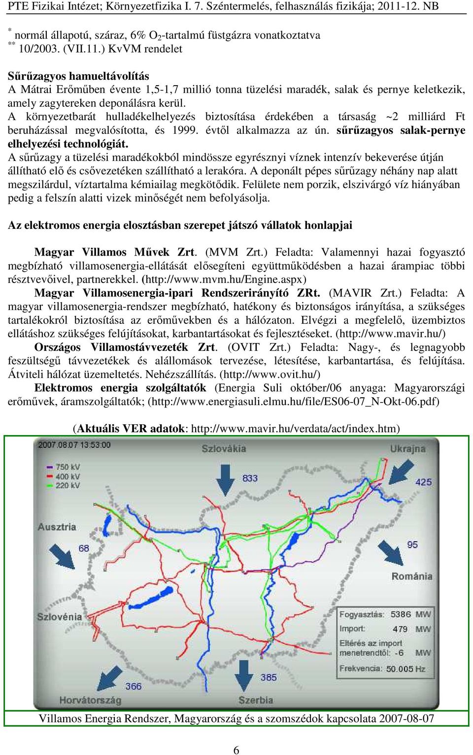 A környezetbarát hulladékelhelyezés biztosítása érdekében a társaság ~2 milliárd Ft beruházással megvalósította, és 1999. évtől alkalmazza az ún. sűrűzagyos salak-pernye elhelyezési technológiát.