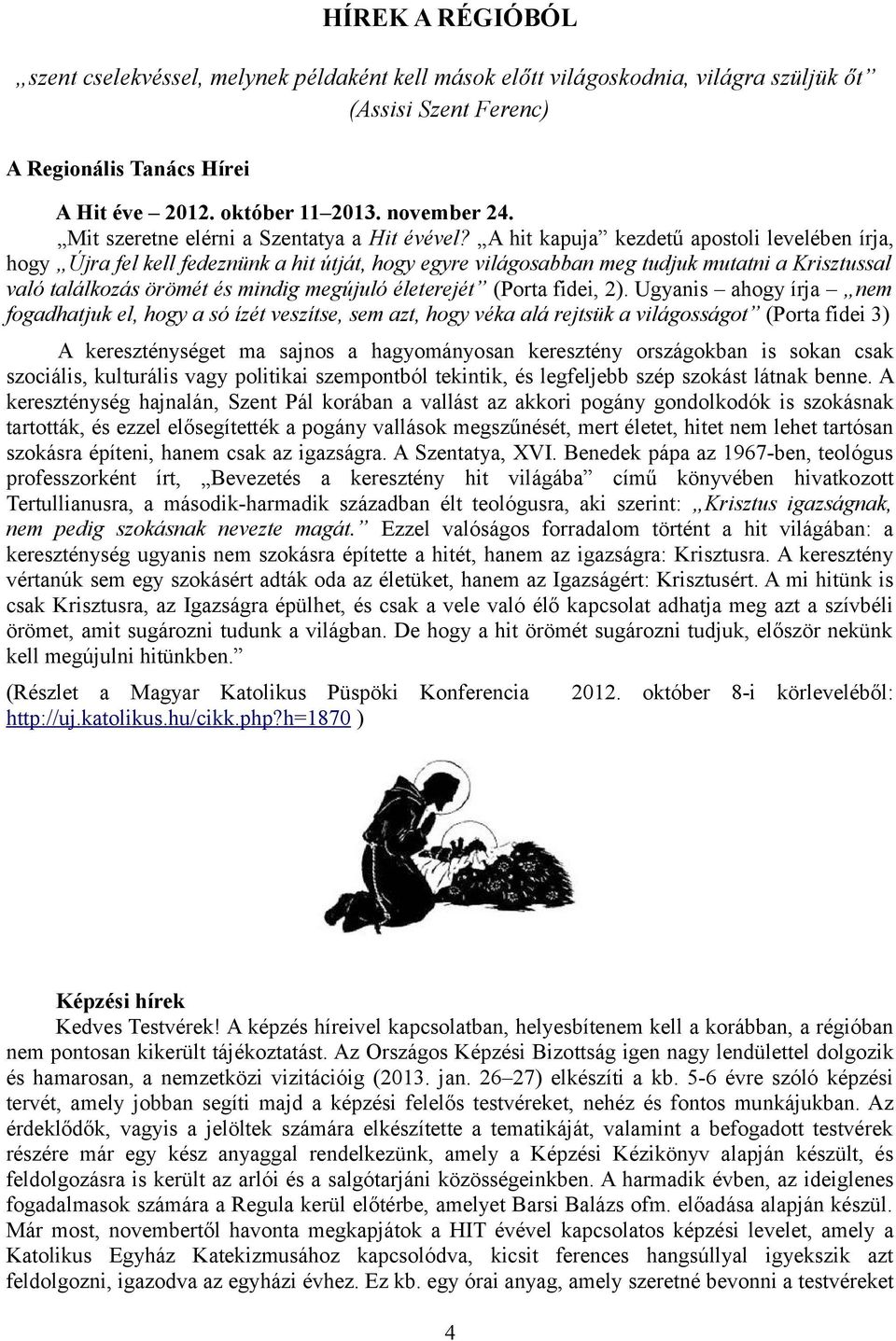 A hit kapuja kezdetű apostoli levelében írja, hogy Újra fel kell fedeznünk a hit útját, hogy egyre világosabban meg tudjuk mutatni a Krisztussal való találkozás örömét és mindig megújuló életerejét