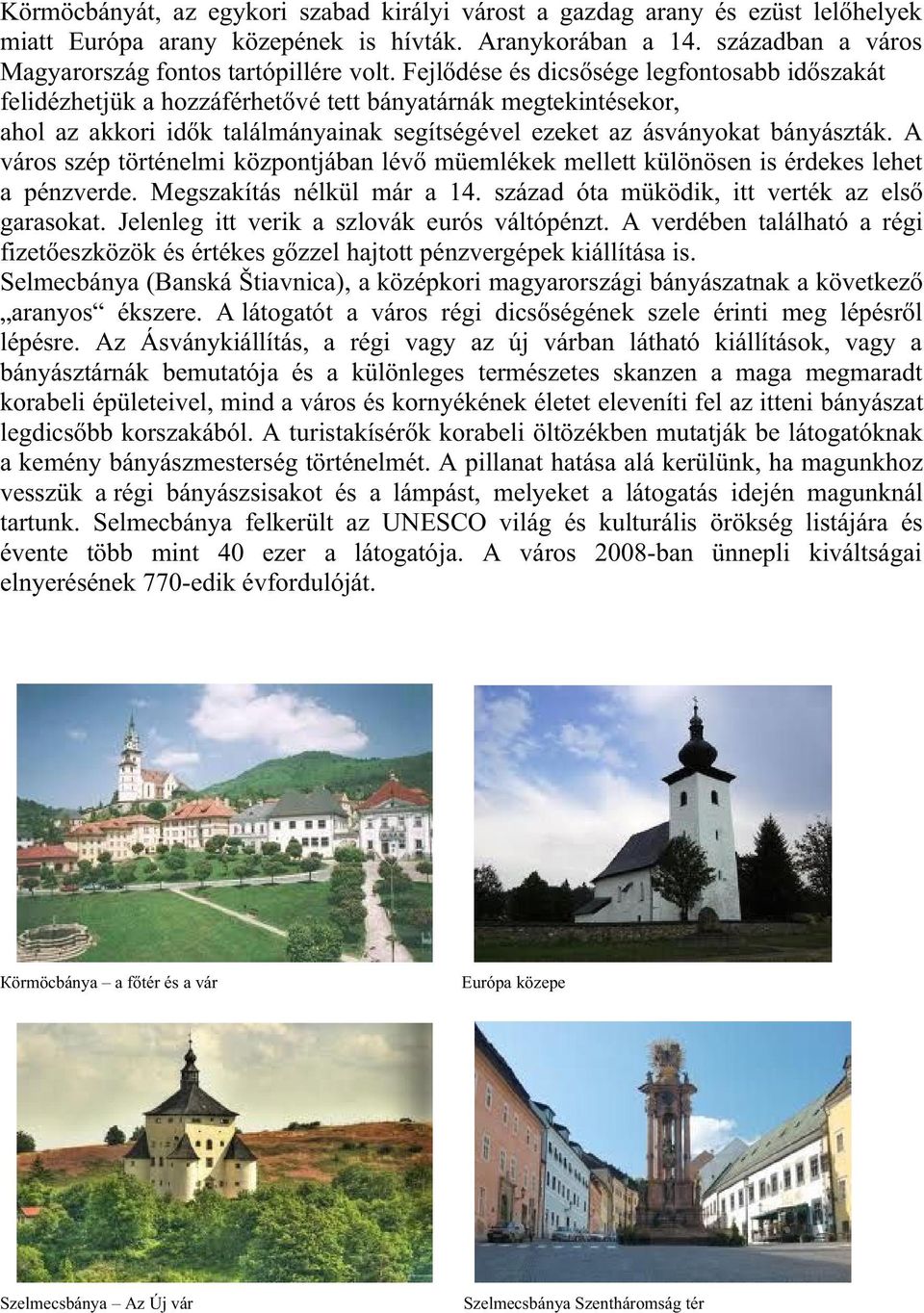 A város szép történelmi központjában lévő müemlékek mellett különösen is érdekes lehet a pénzverde. Megszakítás nélkül már a 14. század óta müködik, itt verték az első garasokat.