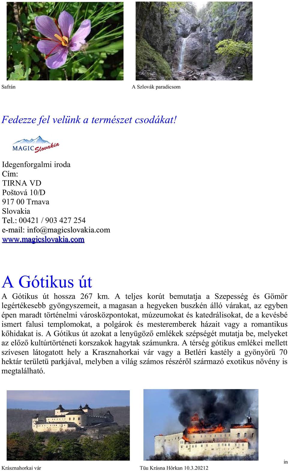 A teljes korút bemutatja a Szepesség és Gömör legértékesebb gyöngyszemeit, a magasan a hegyeken buszkén álló várakat, az egyben épen maradt történelmi városközpontokat, múzeumokat és katedrálisokat,