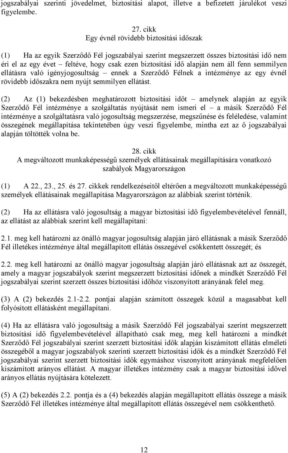 nem áll fenn semmilyen ellátásra való igényjogosultság ennek a Szerződő Félnek a intézménye az egy évnél rövidebb időszakra nem nyújt semmilyen ellátást.