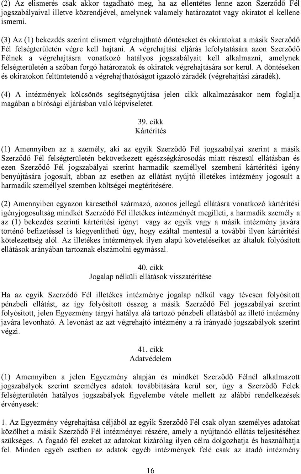 A végrehajtási eljárás lefolytatására azon Szerződő Félnek a végrehajtásra vonatkozó hatályos jogszabályait kell alkalmazni, amelynek felségterületén a szóban forgó határozatok és okiratok