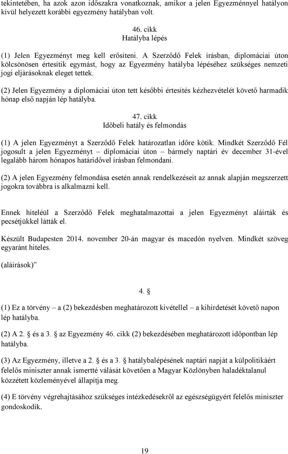 A Szerződő Felek írásban, diplomáciai úton kölcsönösen értesítik egymást, hogy az Egyezmény hatályba lépéséhez szükséges nemzeti jogi eljárásoknak eleget tettek.