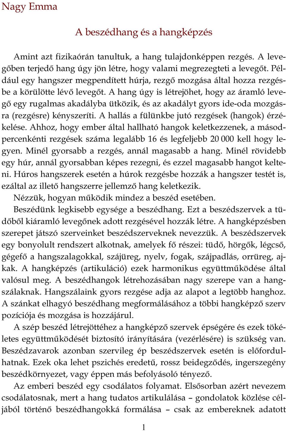 A hang úgy is létrejöhet, hogy az áramló levegő egy rugalmas akadályba ütközik, és az akadályt gyors ide-oda mozgásra (rezgésre) kényszeríti. A hallás a fülünkbe jutó rezgések (hangok) érzékelése.