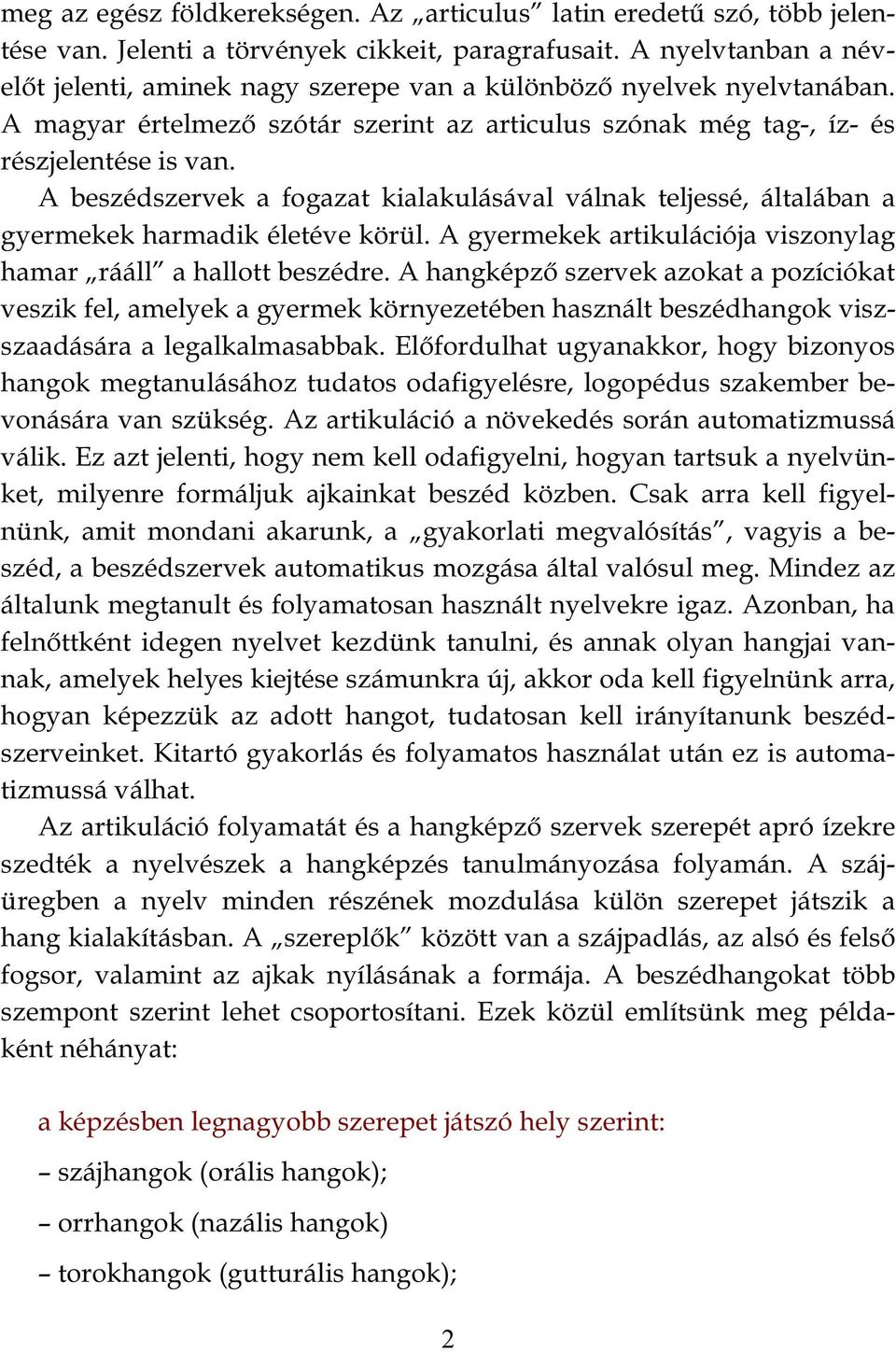 A beszédszervek a fogazat kialakulásával válnak teljessé, általában a gyermekek harmadik életéve körül. A gyermekek artikulációja viszonylag hamar rááll a hallott beszédre.