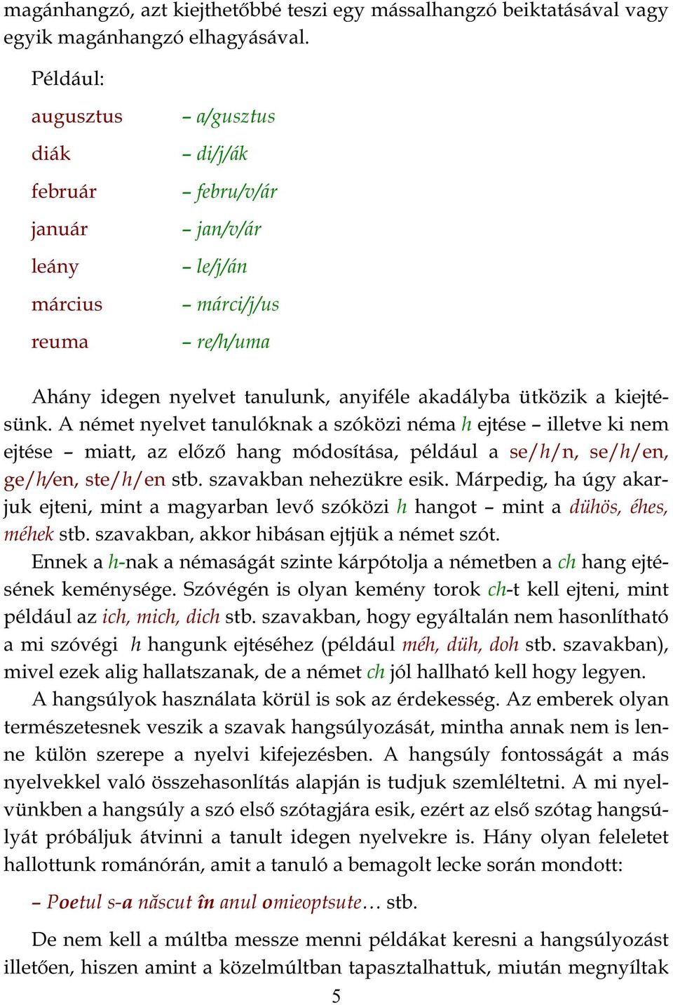 A német nyelvet tanulóknak a szóközi néma h ejtése illetve ki nem ejtése miatt, az előző hang módosítása, például a se/h/n, se/h/en, ge/h/en, ste/h/en stb. szavakban nehezükre esik.