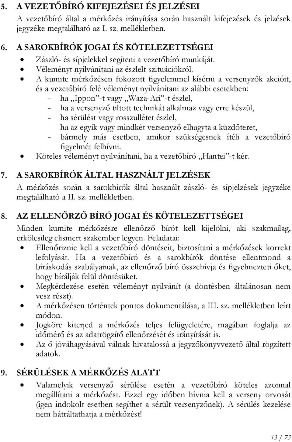 A kumite mérkőzésen fokozott figyelemmel kísérni a versenyzők akcióit, és a vezetőbíró felé véleményt nyilvánítani az alábbi esetekben: ha Ippon -t vagy Waza-Ari -t észlel, ha a versenyző tiltott