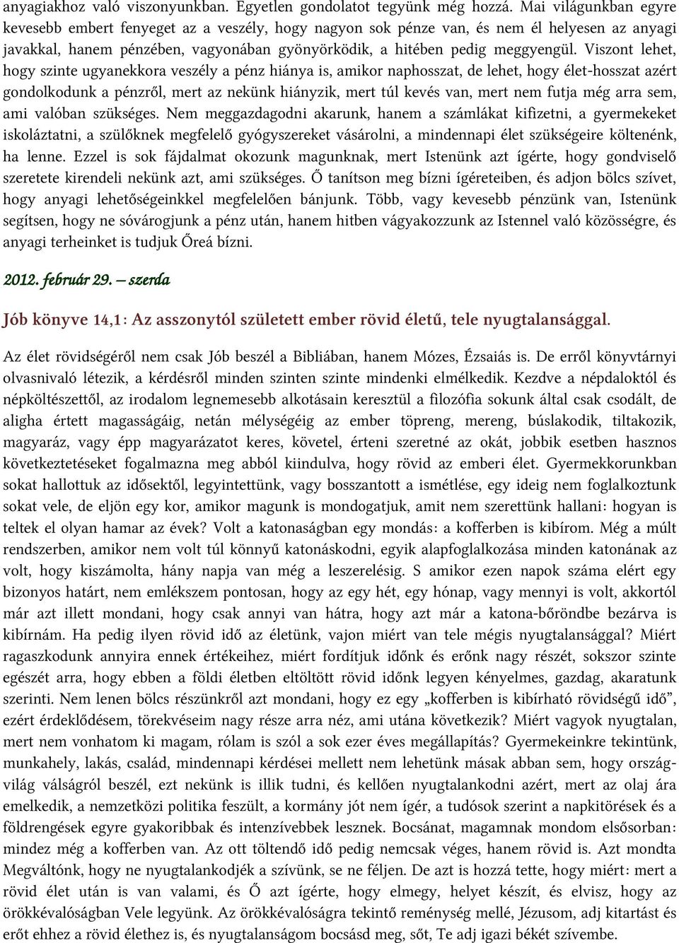 Viszont lehet, hogy szinte ugyanekkora veszély a pénz hiánya is, amikor naphosszat, de lehet, hogy élet-hosszat azért gondolkodunk a pénzről, mert az nekünk hiányzik, mert túl kevés van, mert nem