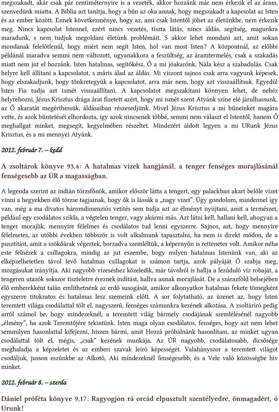 Nincs kapcsolat Istennel, ezért nincs vezetés, tiszta látás, nincs áldás, segítség, magunkra maradunk, s nem tudjuk megoldani életünk problémáit.