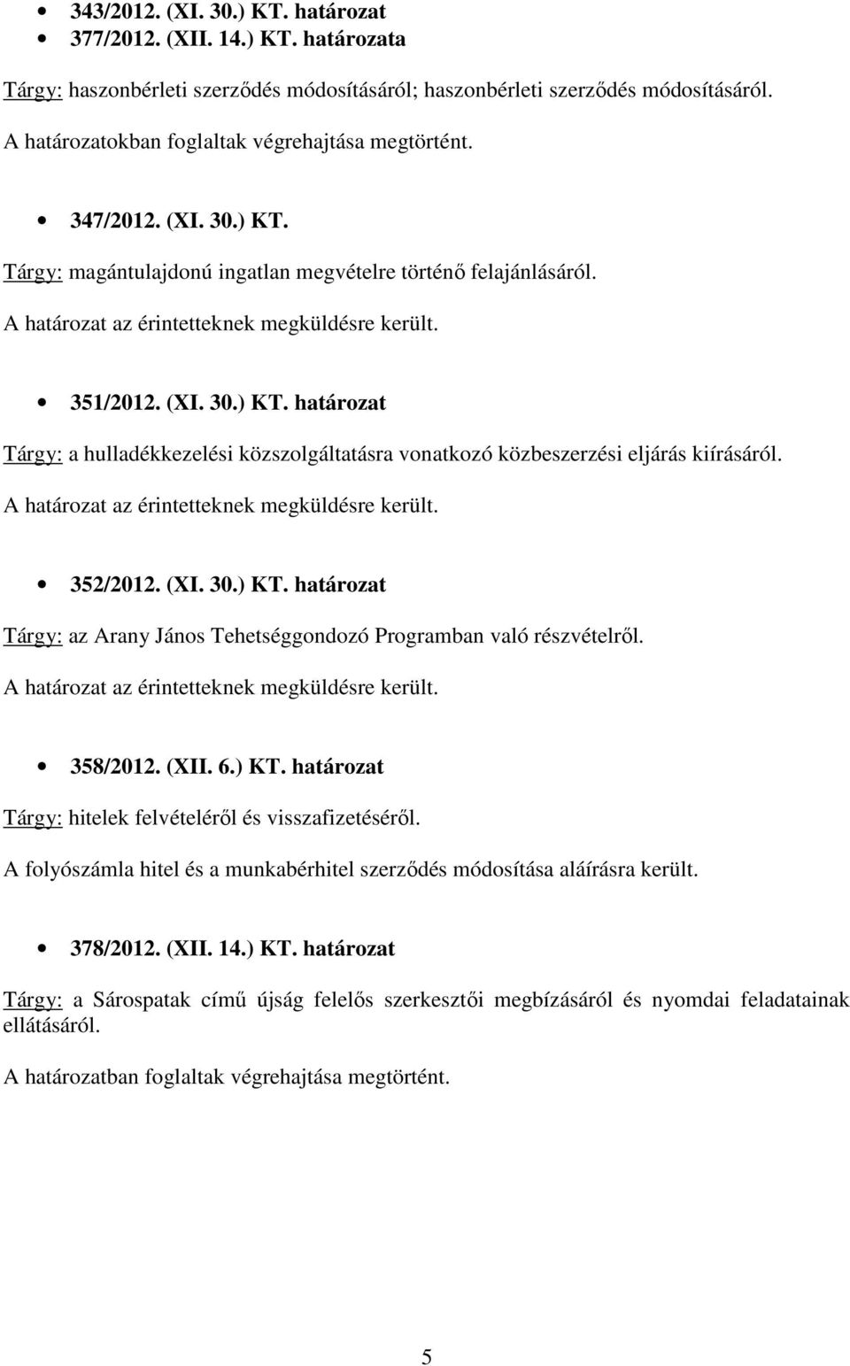 352/2012. (XI. 30.) KT. határozat Tárgy: az Arany János Tehetséggondozó Programban való részvételrıl. 358/2012. (XII. 6.) KT. határozat Tárgy: hitelek felvételérıl és visszafizetésérıl.